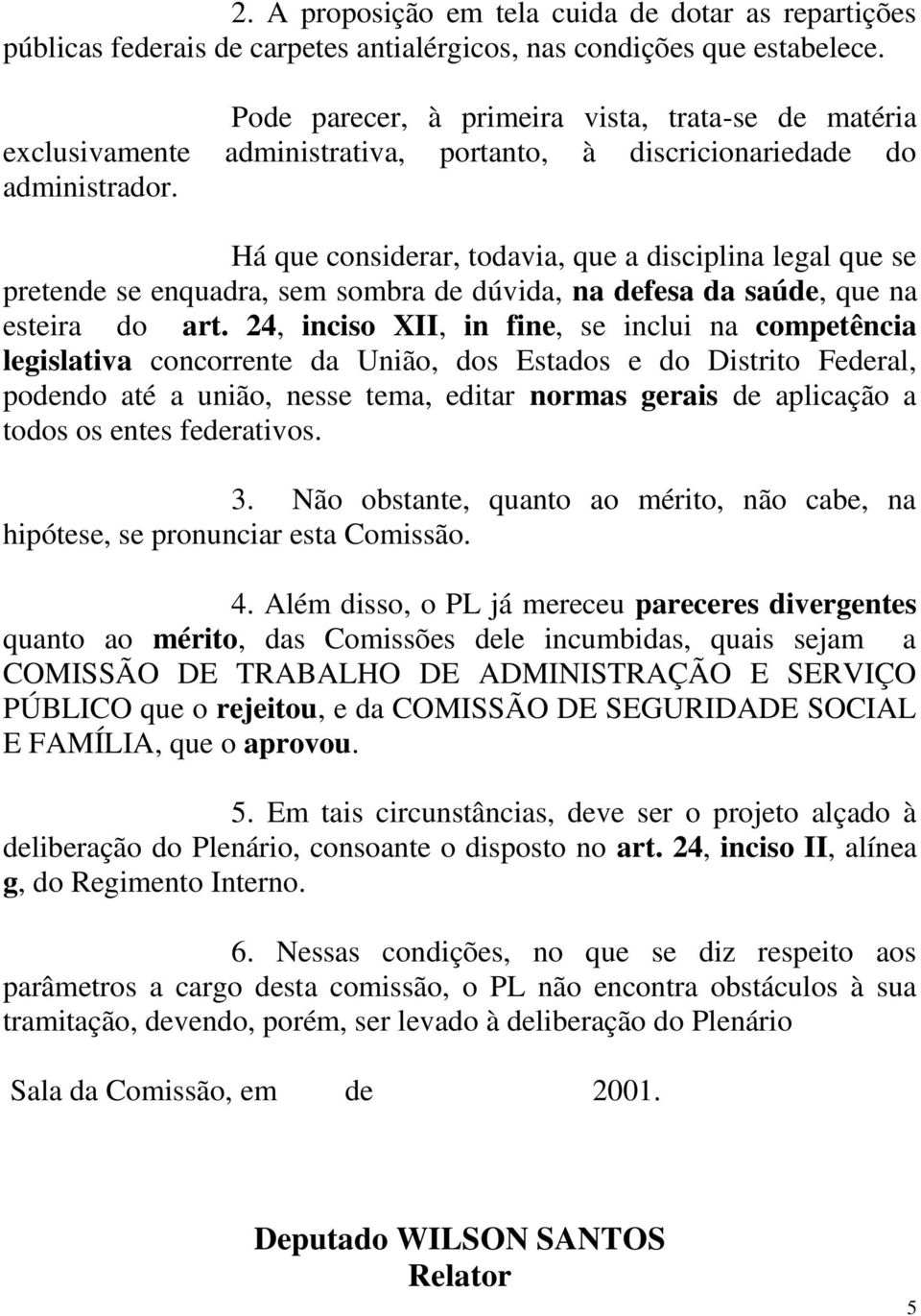 Há que considerar, todavia, que a disciplina legal que se pretende se enquadra, sem sombra de dúvida, na defesa da saúde, que na esteira do art.