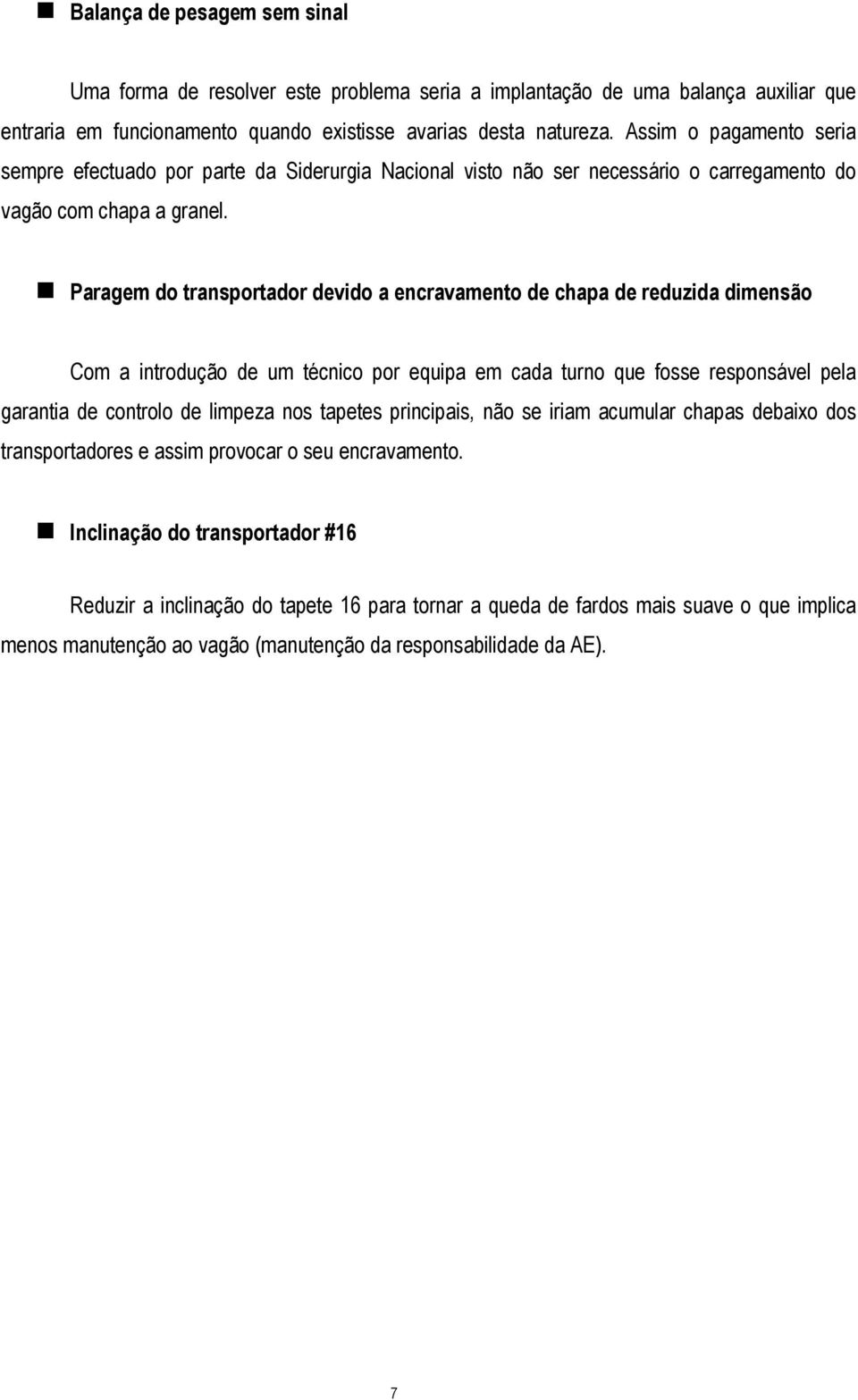 Paragem do transportador devido a encravamento de chapa de reduzida dimensão Com a introdução de um técnico por equipa em cada turno que fosse responsável pela garantia de controlo de limpeza nos