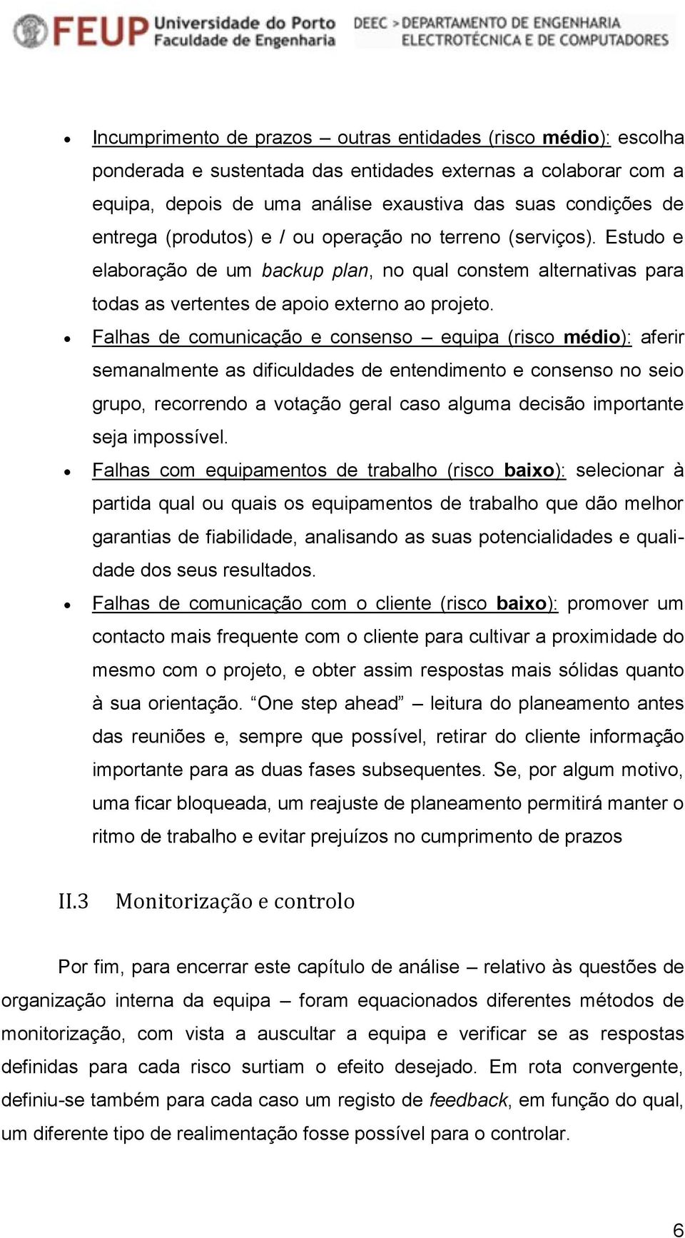 Falhas de comunicação e consenso equipa (risco médio): aferir semanalmente as dificuldades de entendimento e consenso no seio grupo, recorrendo a votação geral caso alguma decisão importante seja