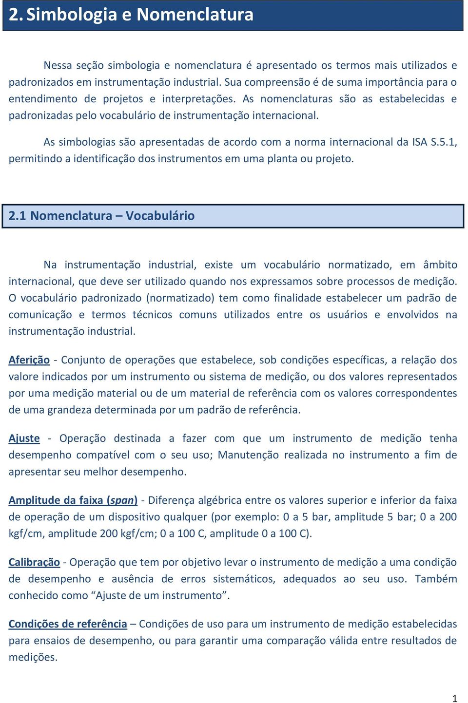 As simbologias são apresentadas de acordo com a norma internacional da ISA S.5.1, permitindo a identificação dos instrumentos em uma planta ou projeto. 2.