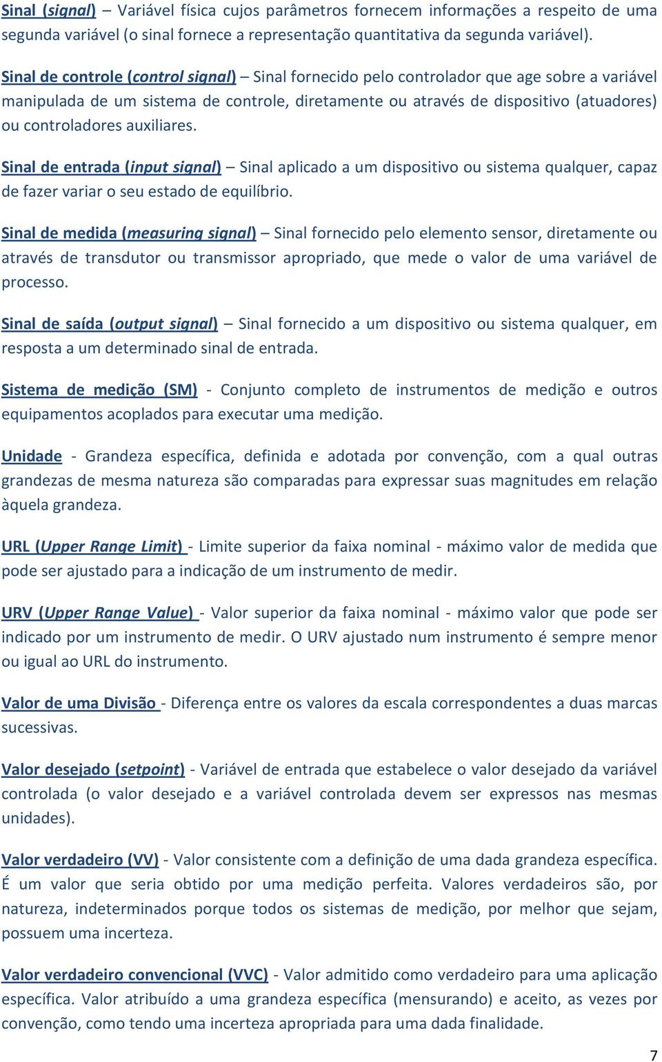 auxiliares. Sinal de entrada (input signal) Sinal aplicado a um dispositivo ou sistema qualquer, capaz de fazer variar o seu estado de equilíbrio.