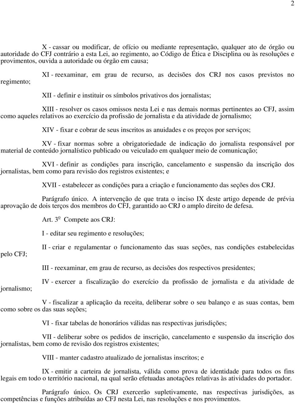 jornalistas; XIII - resolver os casos omissos nesta Lei e nas demais normas pertinentes ao CFJ, assim como aqueles relativos ao exercício da profissão de jornalista e da atividade de jornalismo; XIV