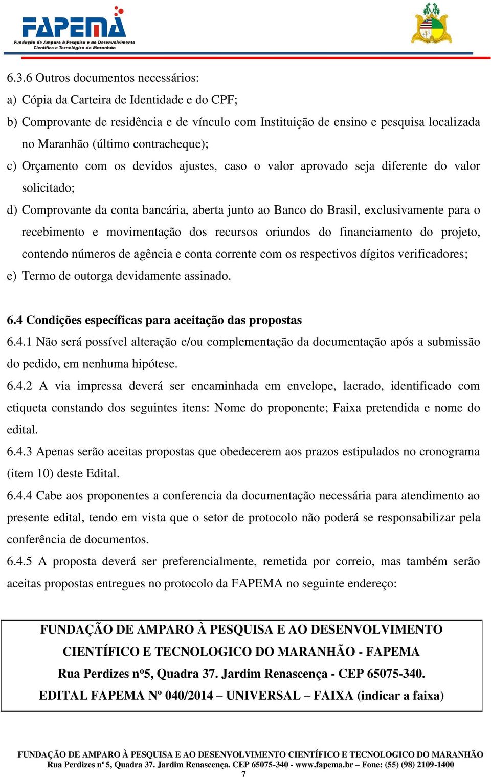 recebimento e movimentação dos recursos oriundos do financiamento do projeto, contendo números de agência e conta corrente com os respectivos dígitos verificadores; e) Termo de outorga devidamente