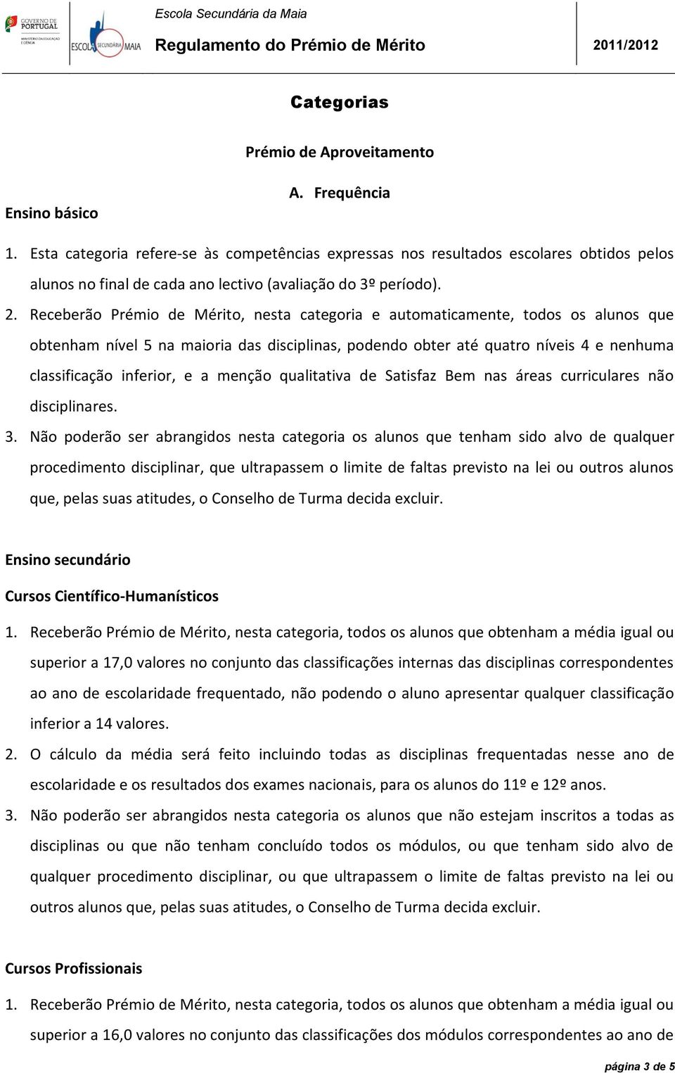 Receberão Prémio de Mérito, nesta categoria e automaticamente, todos os alunos que obtenham nível 5 na maioria das disciplinas, podendo obter até quatro níveis 4 e nenhuma classificação inferior, e a