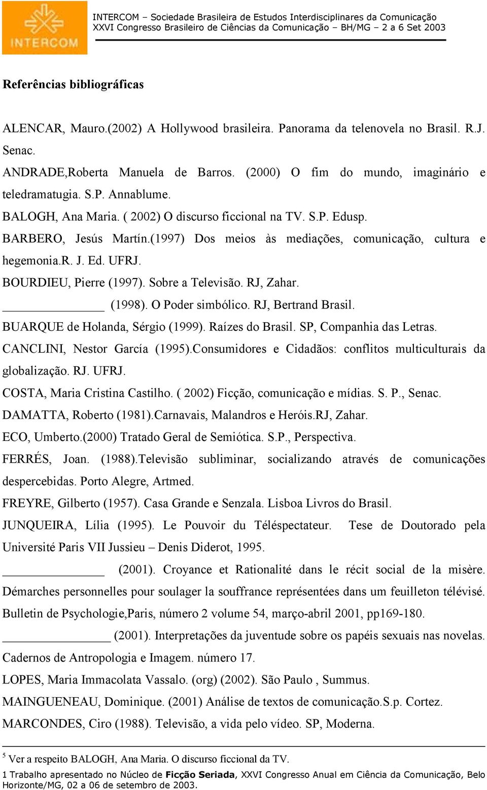 (1997) Dos meios às mediações, comunicação, cultura e hegemonia.r. J. Ed. UFRJ. BOURDIEU, Pierre (1997). Sobre a Televisão. RJ, Zahar. (1998). O Poder simbólico. RJ, Bertrand Brasil.