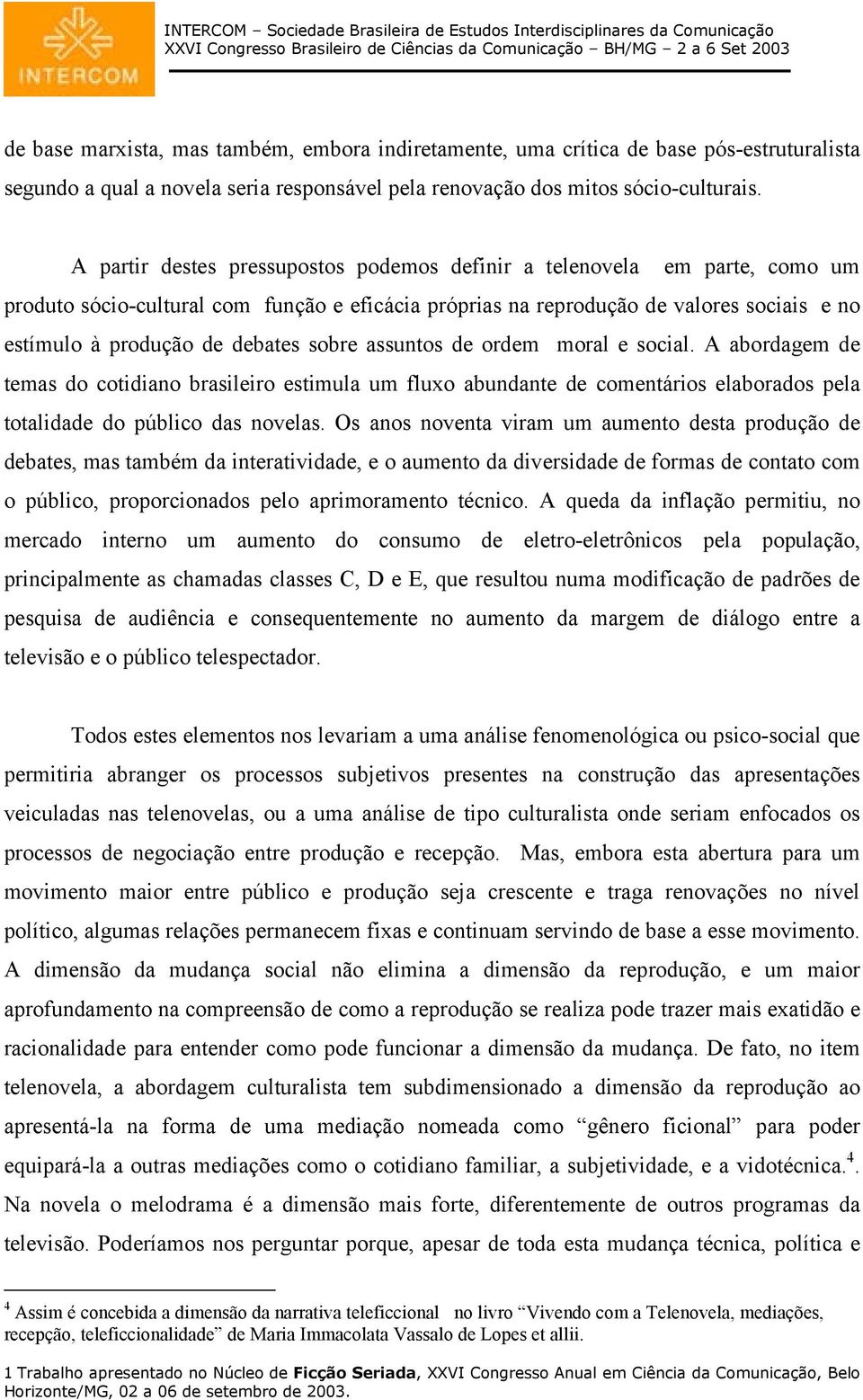 sobre assuntos de ordem moral e social. A abordagem de temas do cotidiano brasileiro estimula um fluxo abundante de comentários elaborados pela totalidade do público das novelas.