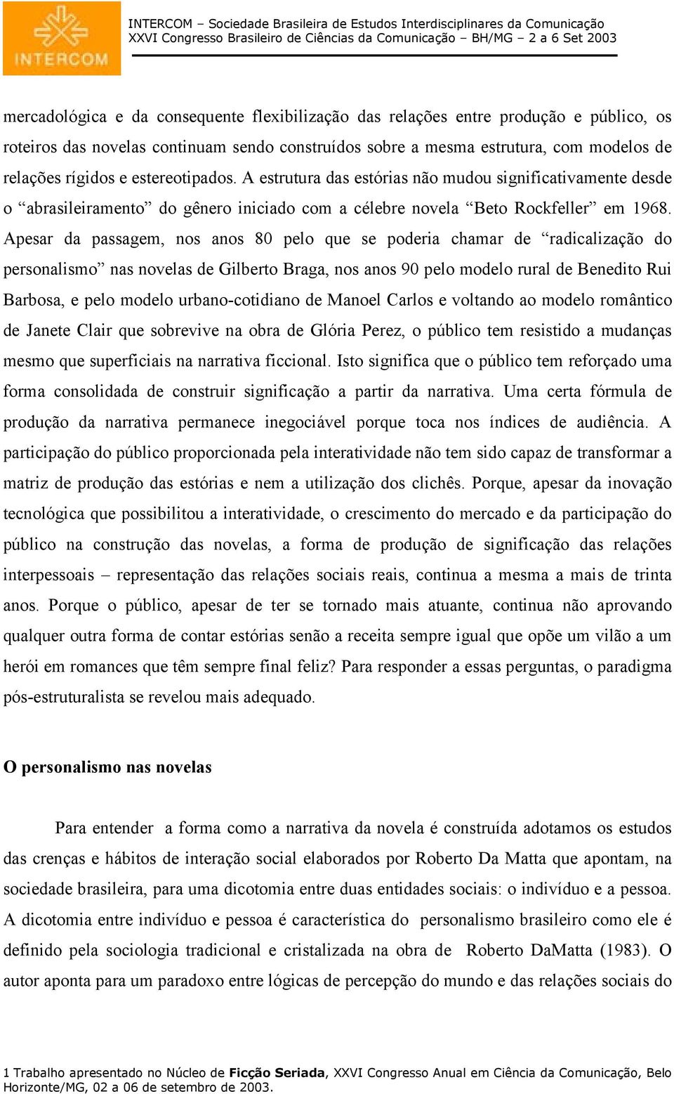 Apesar da passagem, nos anos 80 pelo que se poderia chamar de radicalização do personalismo nas novelas de Gilberto Braga, nos anos 90 pelo modelo rural de Benedito Rui Barbosa, e pelo modelo