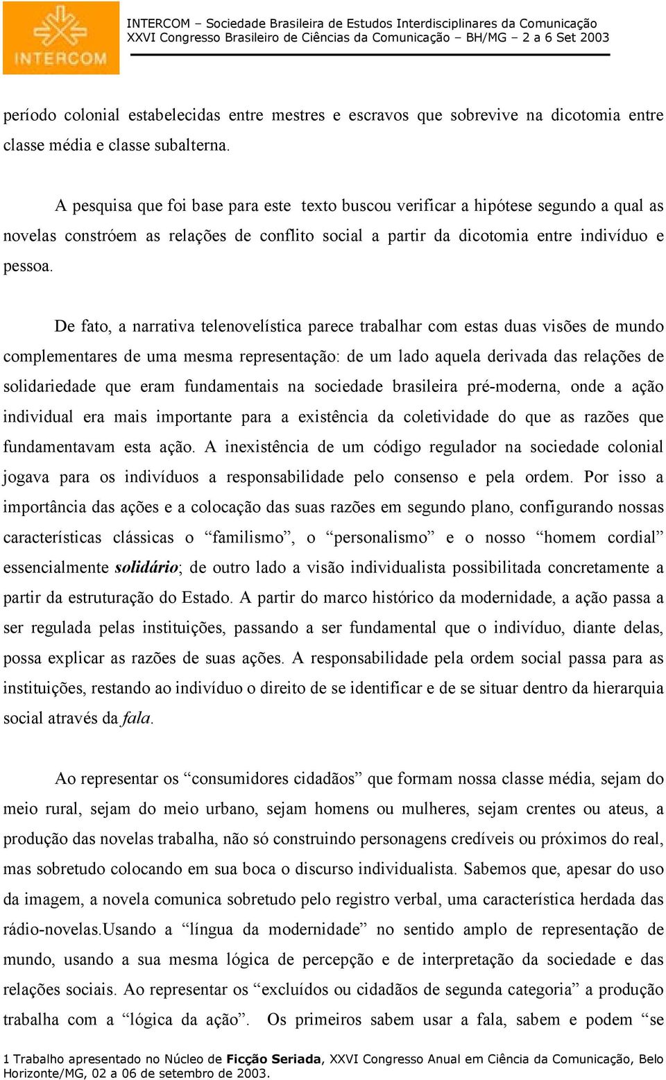 De fato, a narrativa telenovelística parece trabalhar com estas duas visões de mundo complementares de uma mesma representação: de um lado aquela derivada das relações de solidariedade que eram