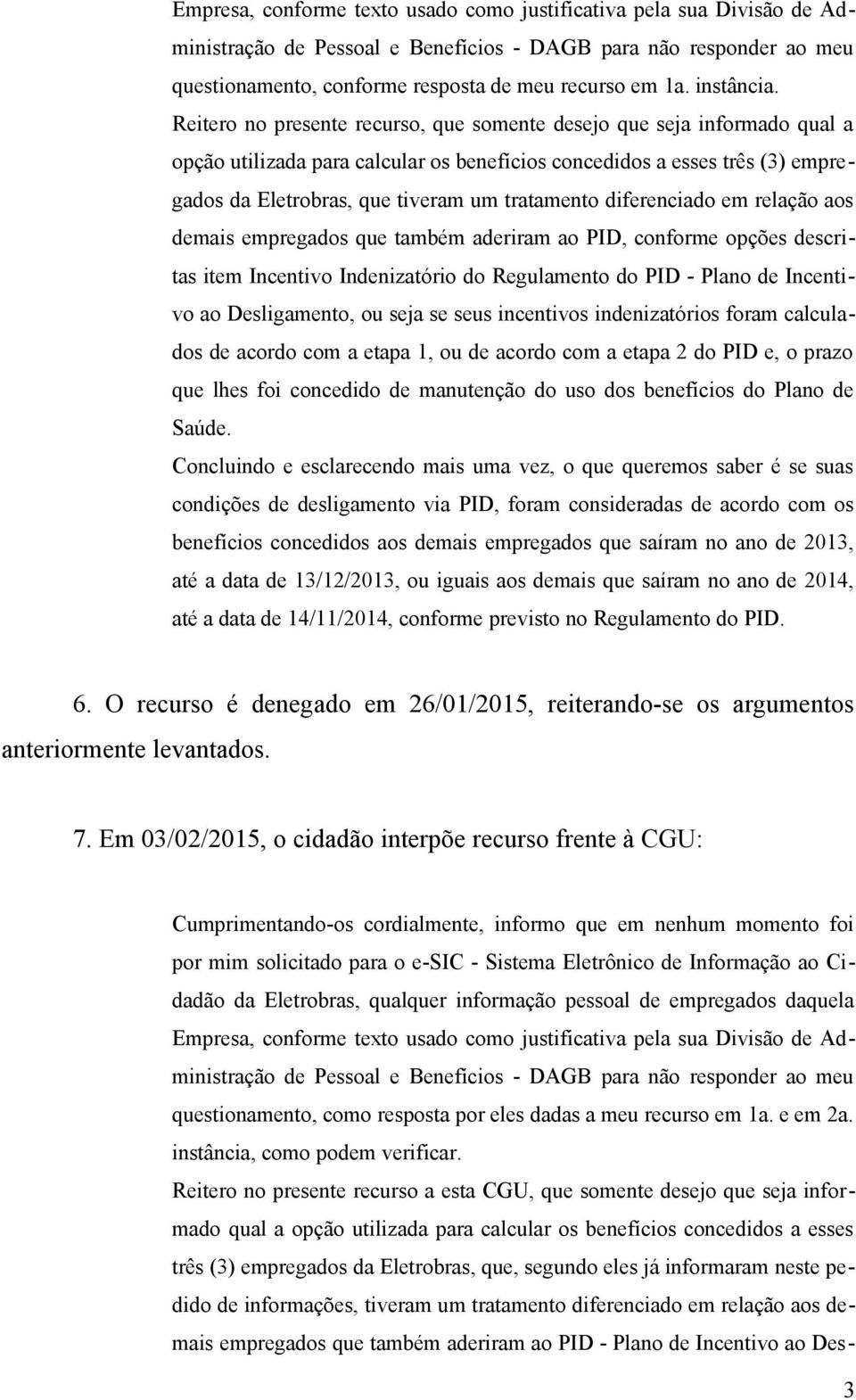 Reitero no presente recurso, que somente desejo que seja informado qual a opção utilizada para calcular os benefícios concedidos a esses três (3) empregados da Eletrobras, que tiveram um tratamento