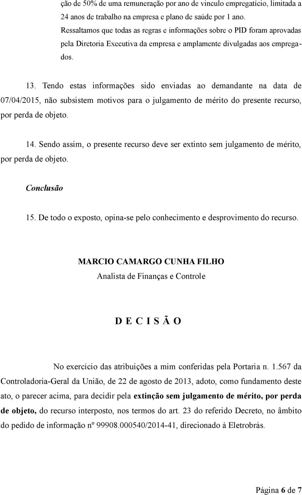 Tendo estas informações sido enviadas ao demandante na data de 07/04/2015, não subsistem motivos para o julgamento de mérito do presente recurso, por perda de objeto. 14.