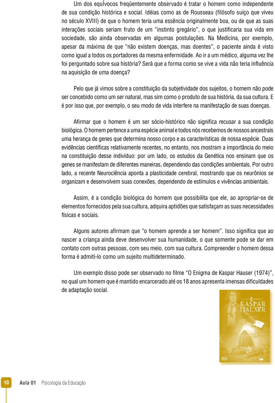 que justificaria sua vida em sociedade, são ainda observadas em algumas postulações.