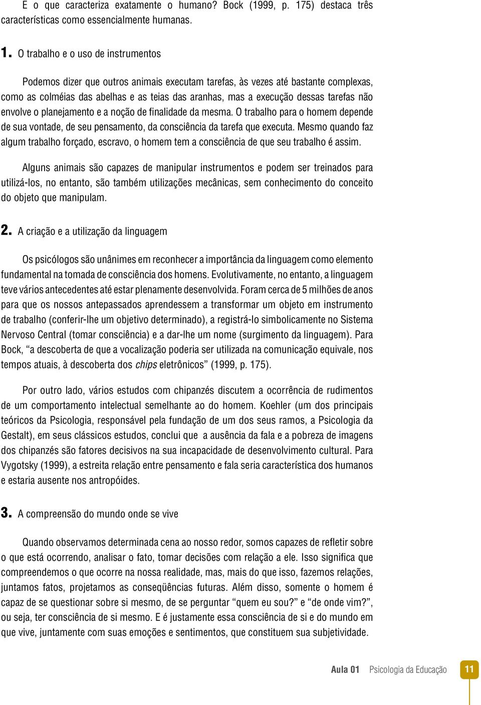 O trabalho e o uso de instrumentos Podemos dizer que outros animais executam tarefas, às vezes até bastante complexas, como as colméias das abelhas e as teias das aranhas, mas a execução dessas