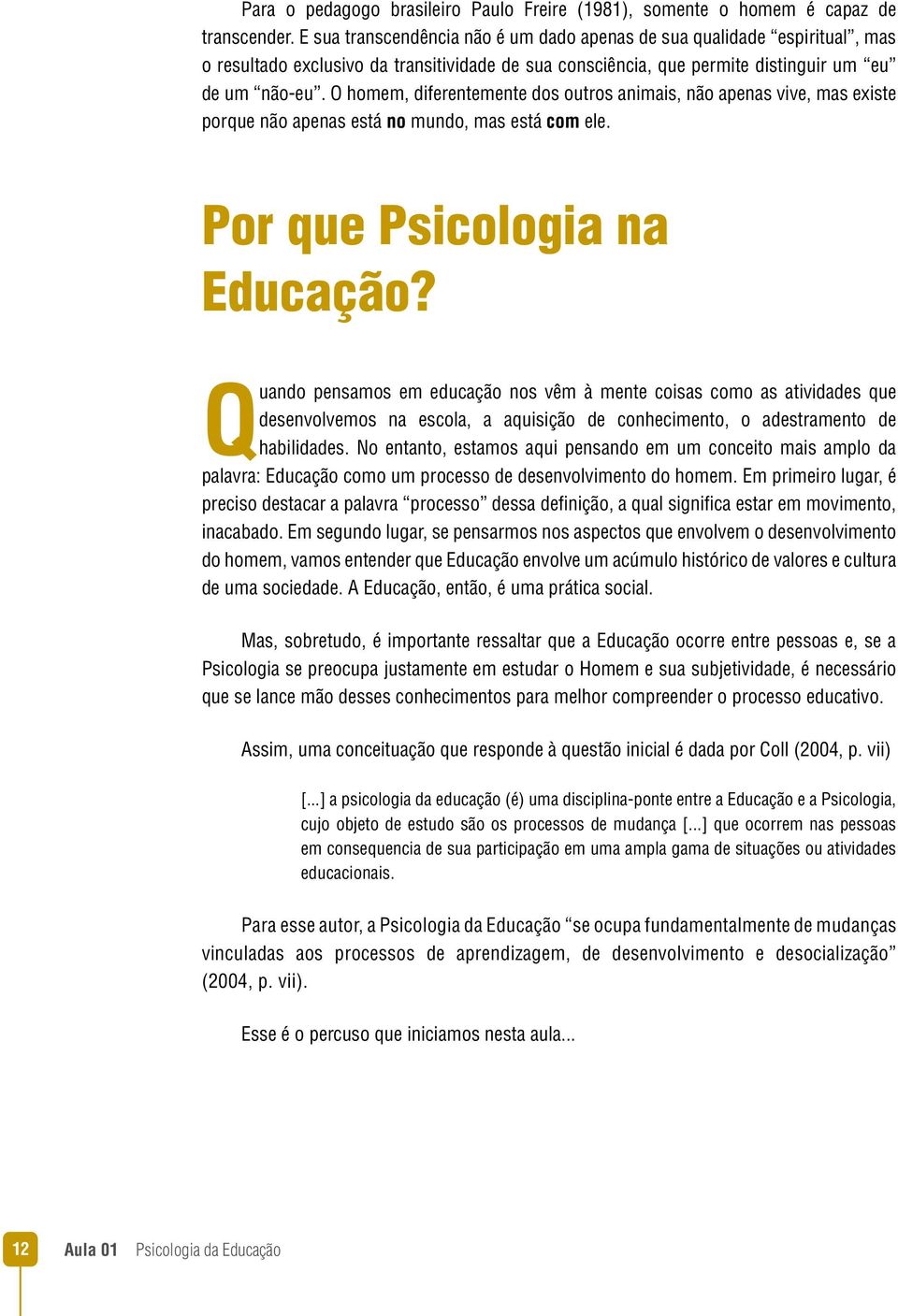 O homem, diferentemente dos outros animais, não apenas vive, mas existe porque não apenas está no mundo, mas está com ele. Por que Psicologia na Educação?