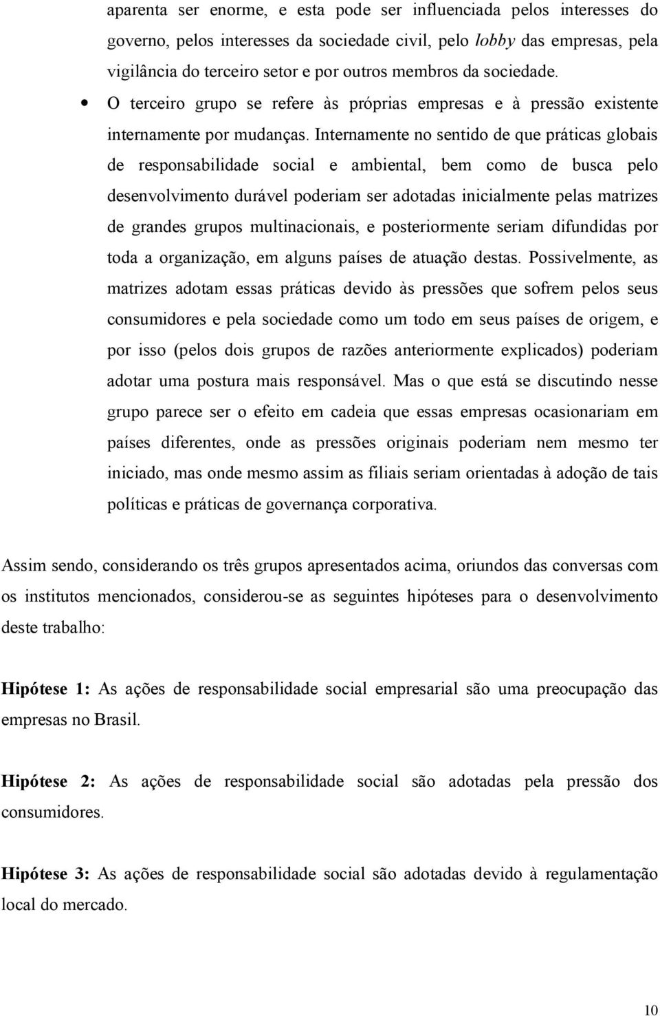 Internamente no sentido de que práticas globais de responsabilidade social e ambiental, bem como de busca pelo desenvolvimento durável poderiam ser adotadas inicialmente pelas matrizes de grandes