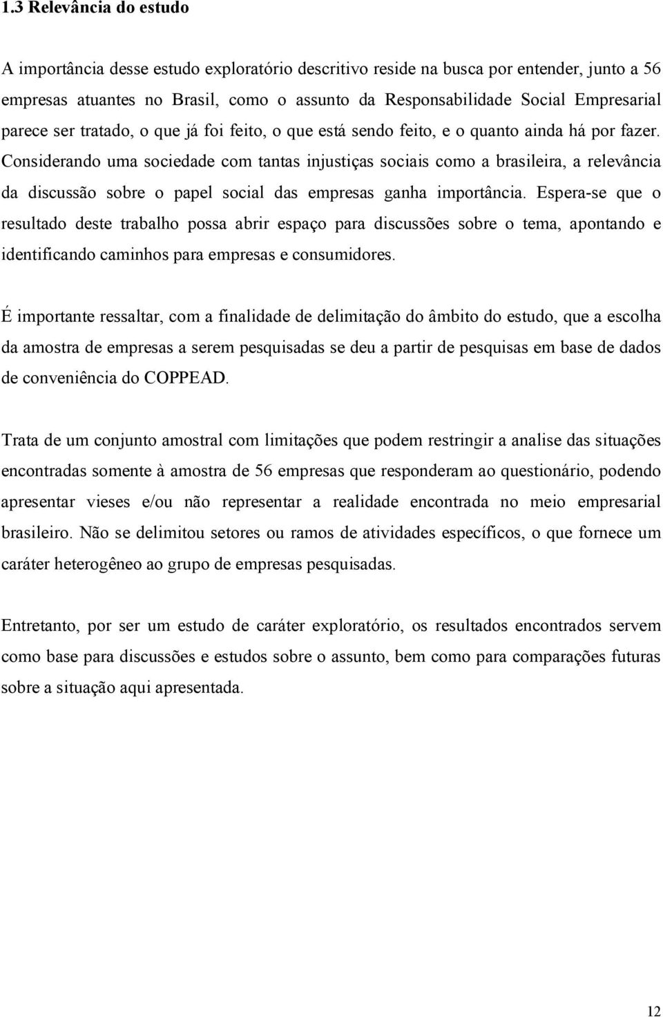 Considerando uma sociedade com tantas injustiças sociais como a brasileira, a relevância da discussão sobre o papel social das empresas ganha importância.