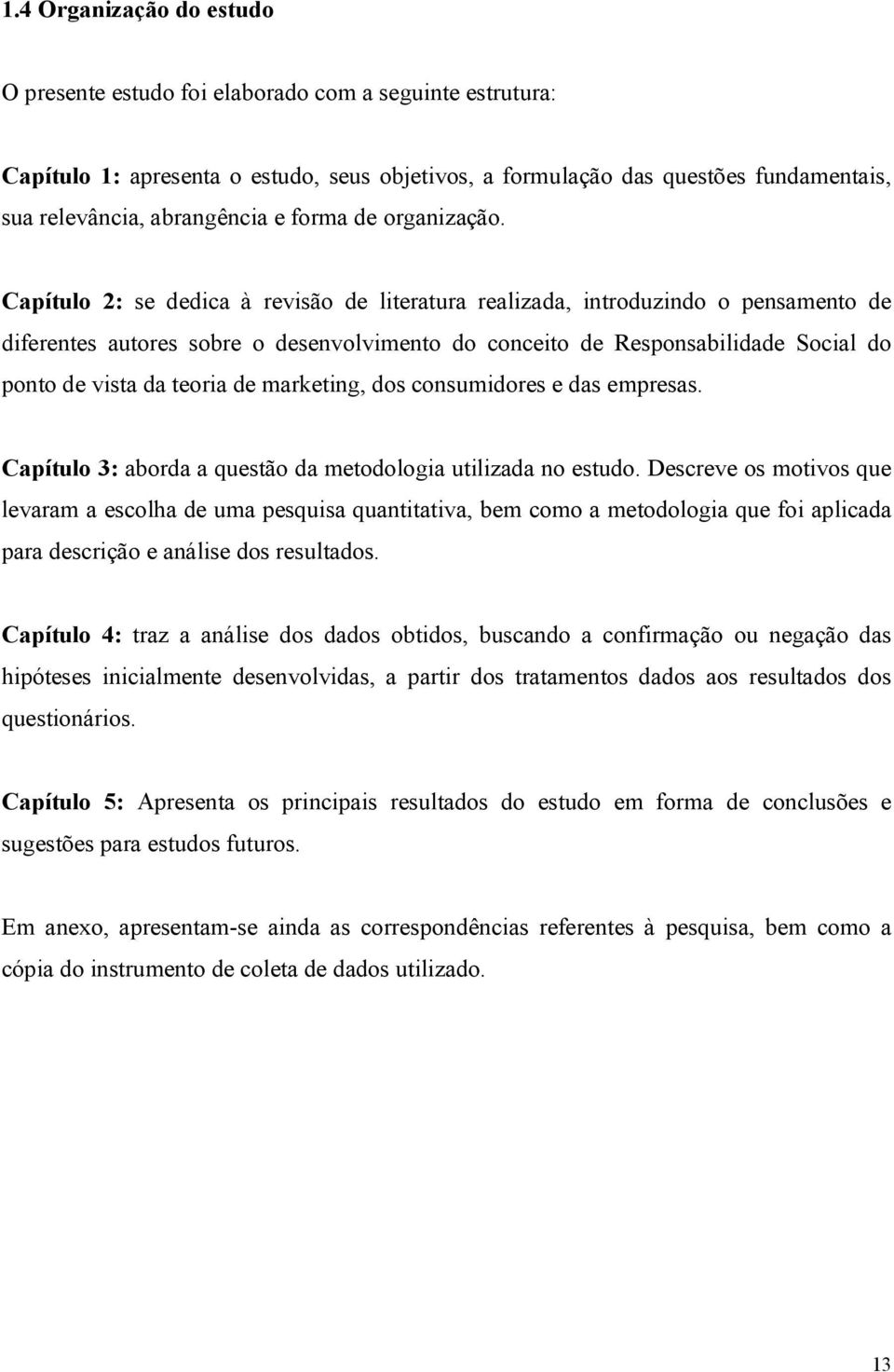 Capítulo 2: se dedica à revisão de literatura realizada, introduzindo o pensamento de diferentes autores sobre o desenvolvimento do conceito de Responsabilidade Social do ponto de vista da teoria de