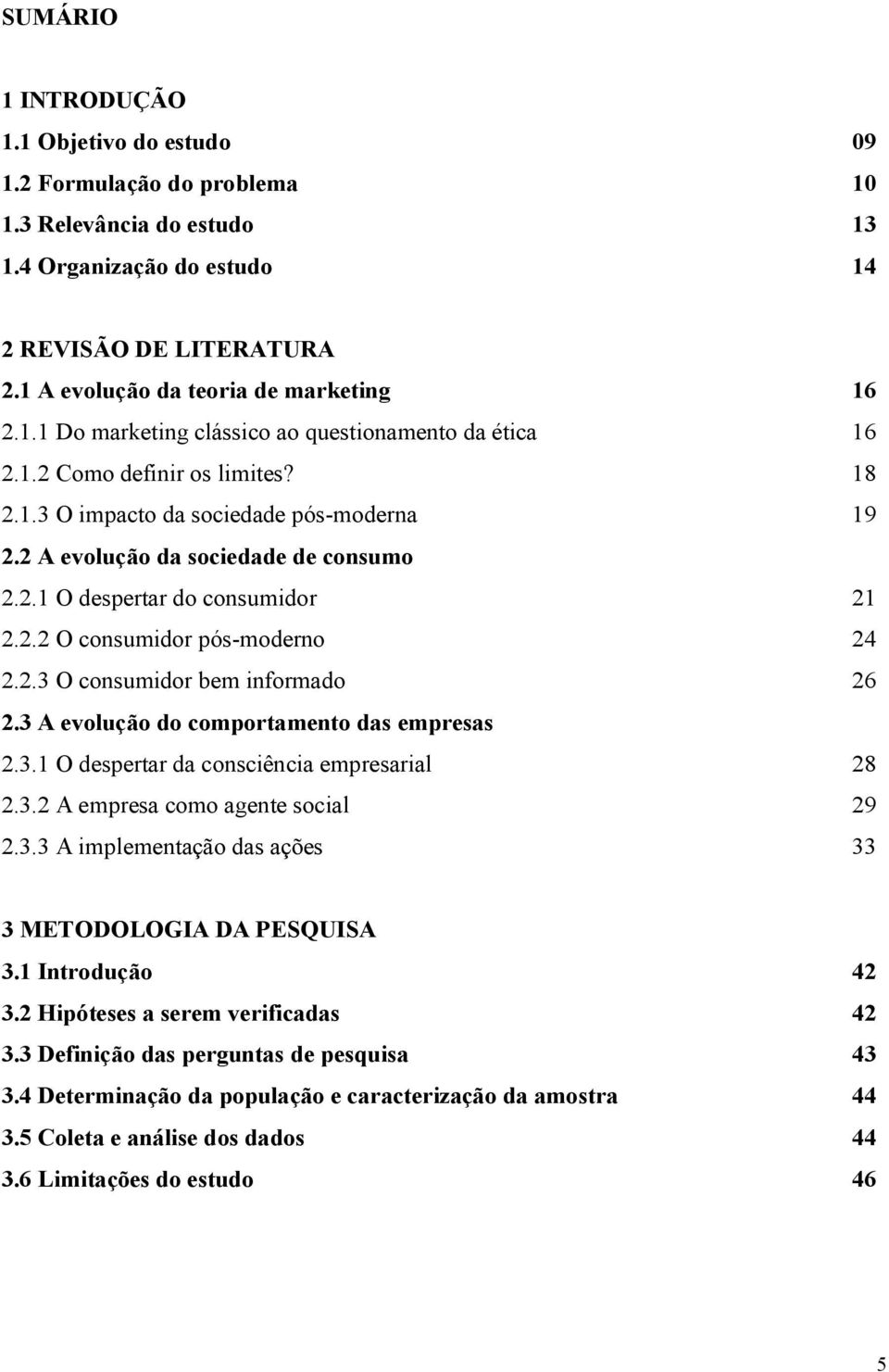 2 A evolução da sociedade de consumo 2.2.1 O despertar do consumidor 21 2.2.2 O consumidor pós-moderno 24 2.2.3 O consumidor bem informado 26 2.3 A evolução do comportamento das empresas 2.3.1 O despertar da consciência empresarial 28 2.