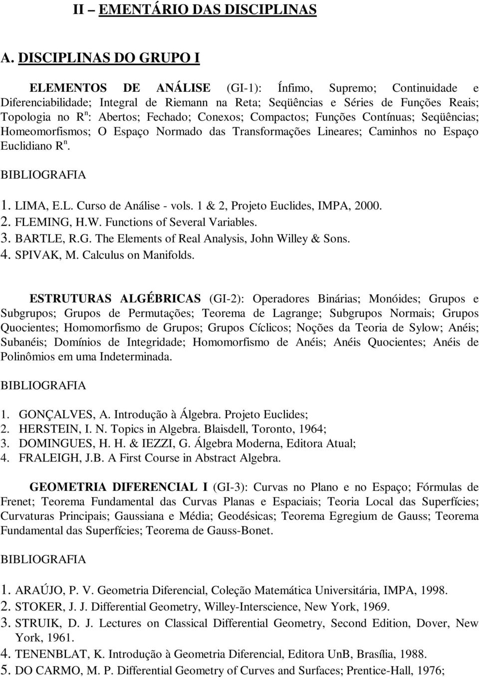 Fechado; Conexos; Compactos; Funções Contínuas; Seqüências; Homeomorfismos; O Espaço Normado das Transformações Lineares; Caminhos no Espaço Euclidiano R n. 1. LIMA, E.L. Curso de Análise - vols.