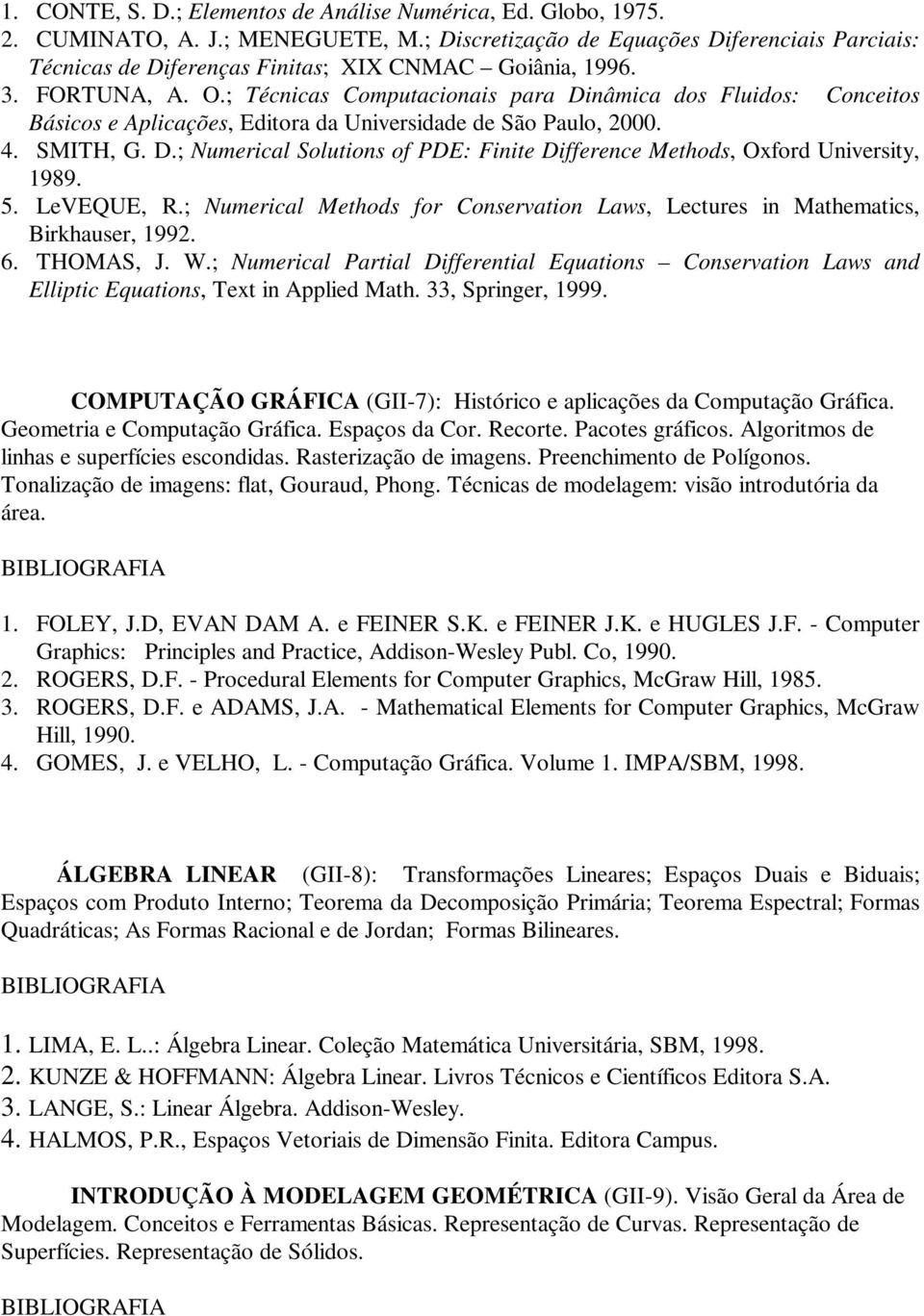 ; Técnicas Computacionais para Dinâmica dos Fluidos: Conceitos Básicos e Aplicações, Editora da Universidade de São Paulo, 2000. 4. SMITH, G. D.; Numerical Solutions of PDE: Finite Difference Methods, Oxford University, 1989.