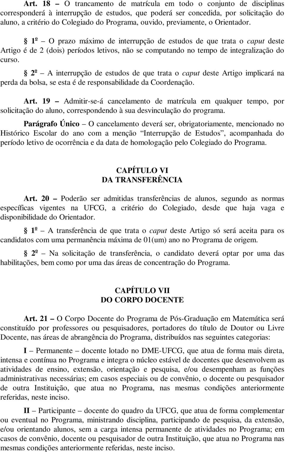 2 o A interrupção de estudos de que trata o caput deste Artigo implicará na perda da bolsa, se esta é de responsabilidade da Coordenação. Art. 19 Admitir-se-á cancelamento de matrícula em qualquer tempo, por solicitação do aluno, correspondendo à sua desvinculação do programa.