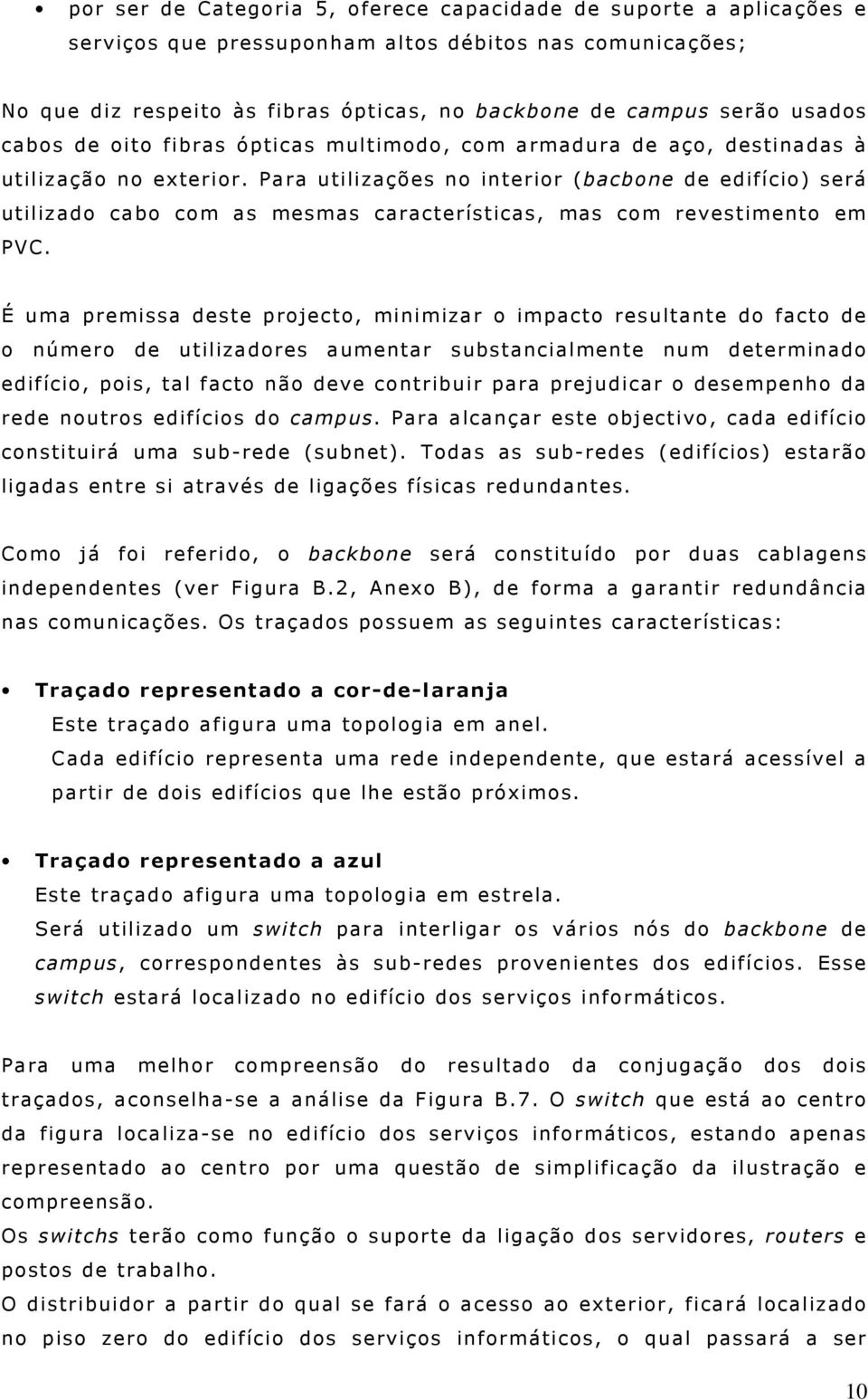 Para utilizações no interior (bacbone de edifício) será utilizado cabo com as mesmas características, mas com revestimento em PVC.