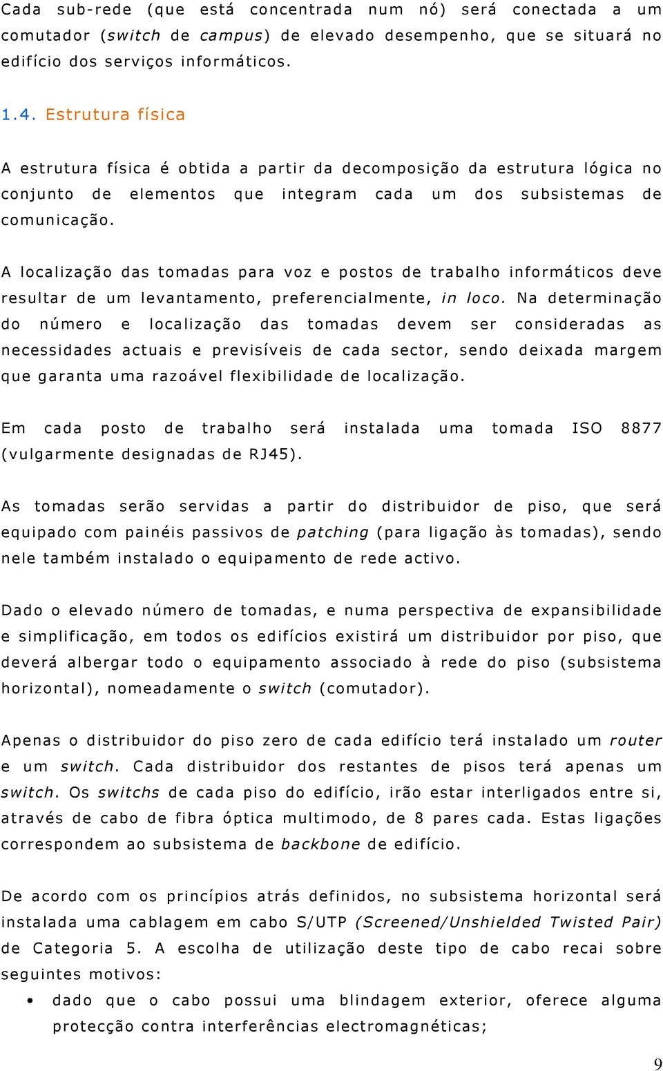 A localização das tomadas para voz e postos de trabalho informáticos deve resultar de um levantamento, preferencialmente, in loco.