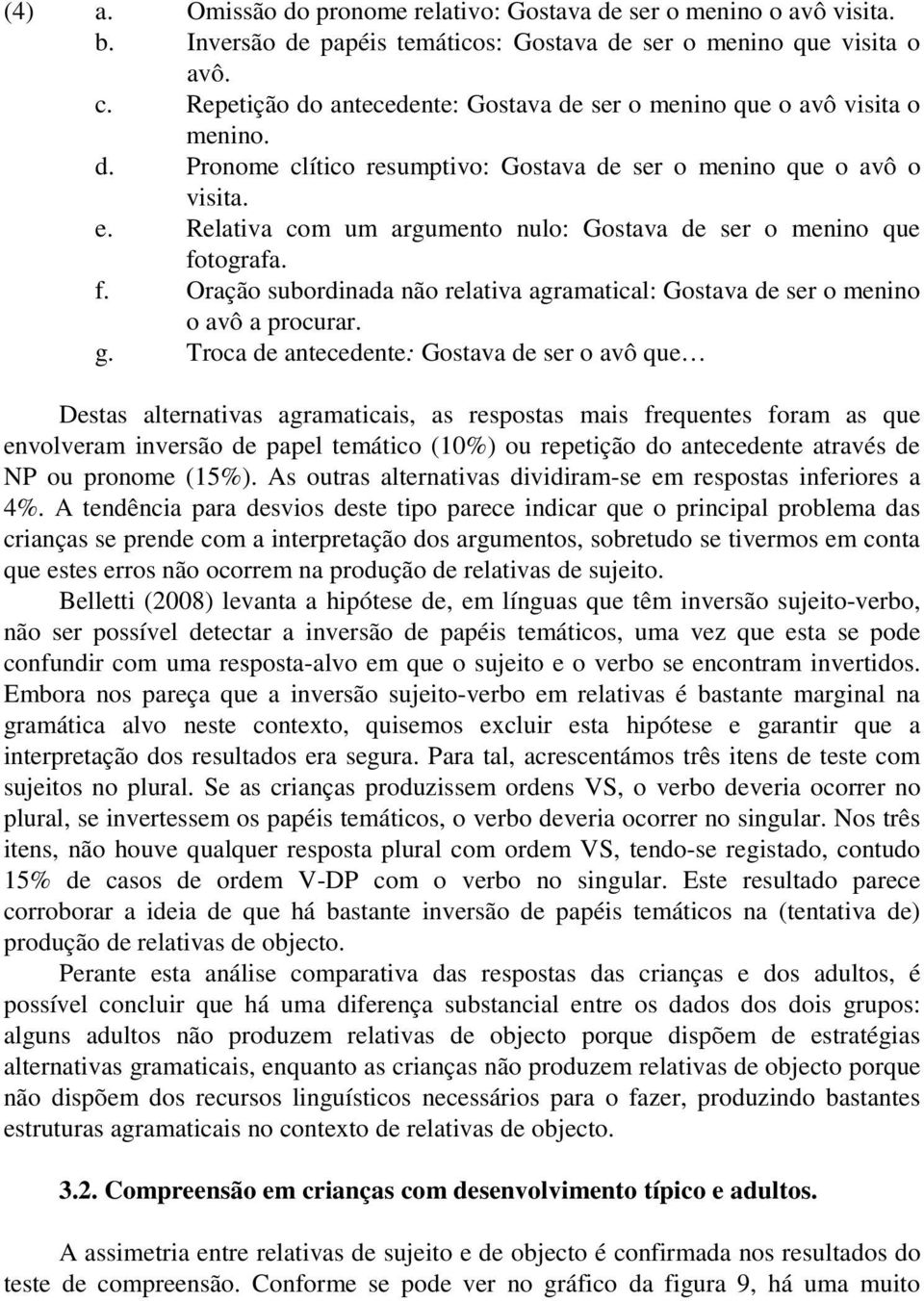 Relativa com um argumento nulo: Gostava de ser o menino que fotografa. f. Oração subordinada não relativa agramatical: Gostava de ser o menino o avô a procurar. g.