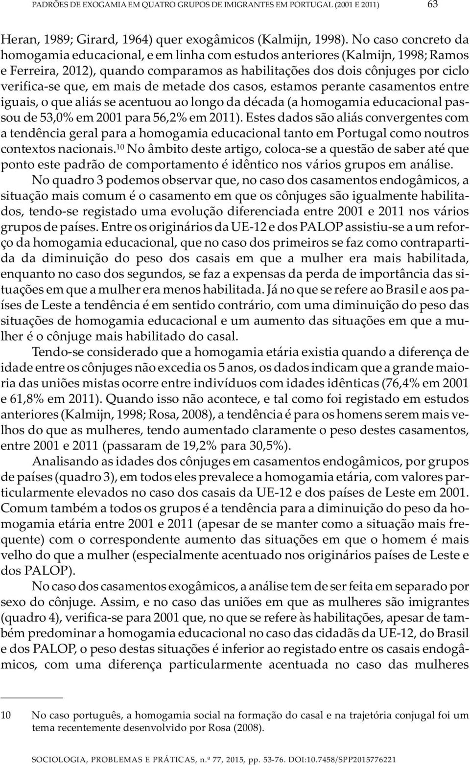 mais de metade dos casos, estamos perante casamentos entre iguais, o que aliás se acentuou ao longo da década (a homogamia educacional passou de 53,0% em 2001 para 56,2% em 2011).