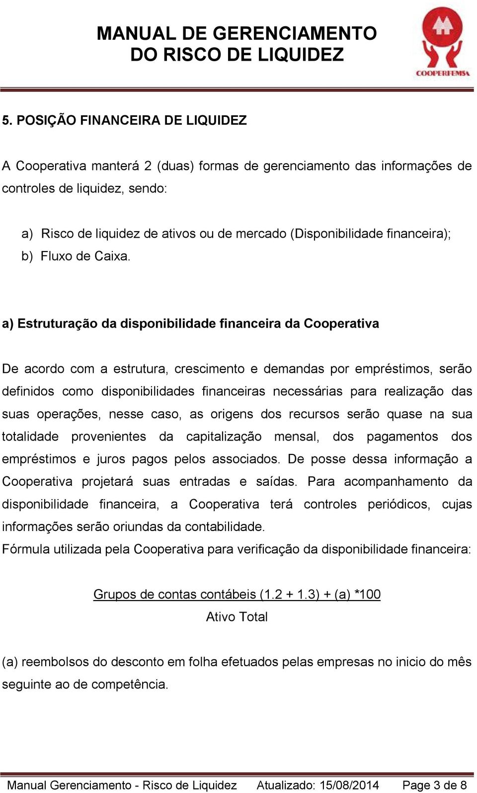 a) Estruturação da disponibilidade financeira da Cooperativa De acordo com a estrutura, crescimento e demandas por empréstimos, serão definidos como disponibilidades financeiras necessárias para