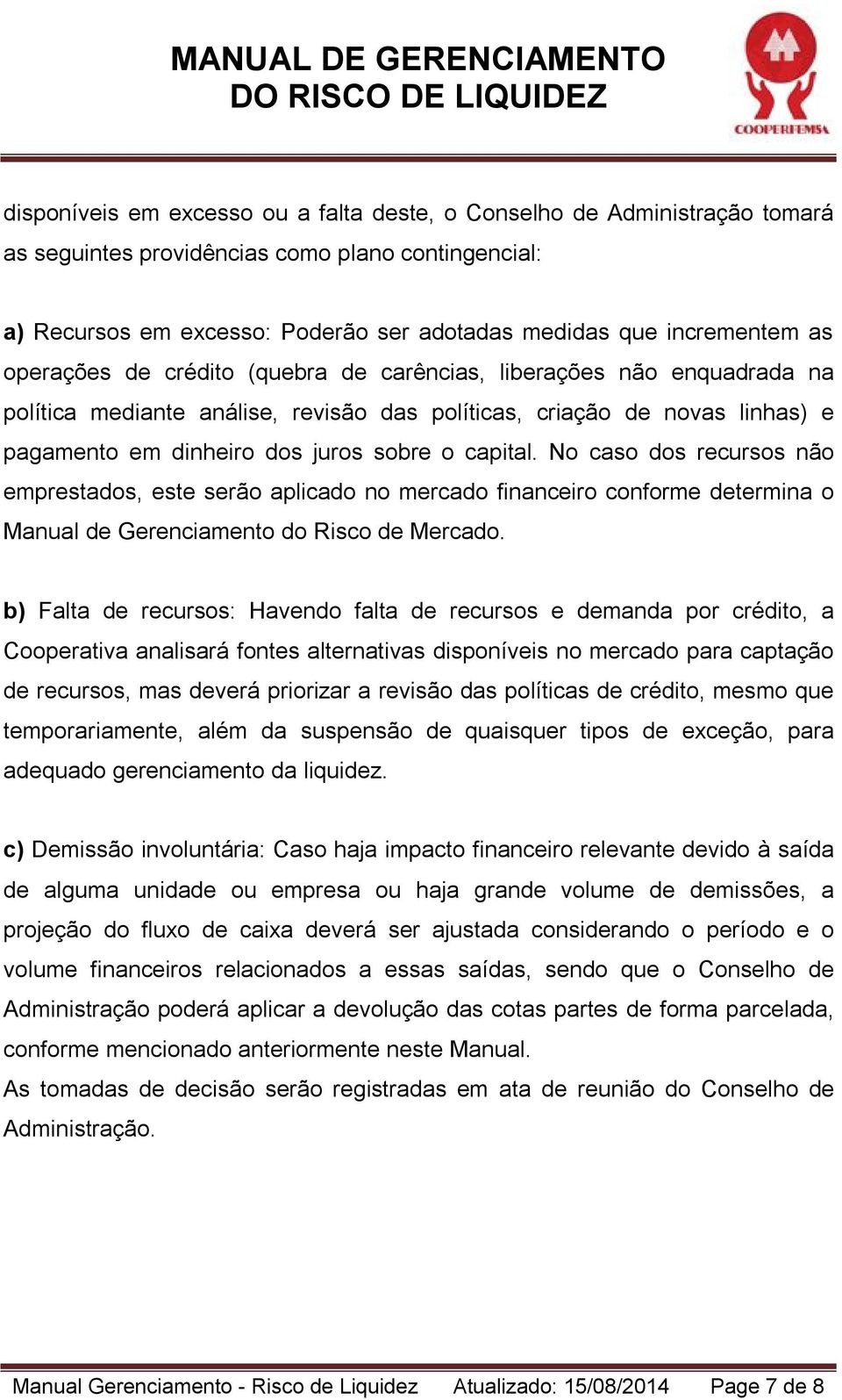 No caso dos recursos não emprestados, este serão aplicado no mercado financeiro conforme determina o Manual de Gerenciamento do Risco de Mercado.