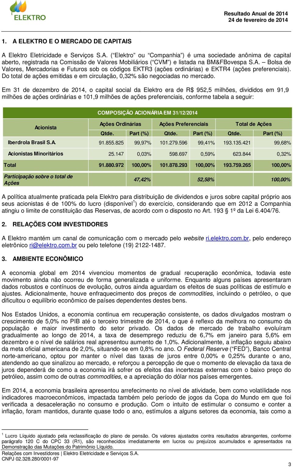 Em 31 de dezembro de 2014, o capital social da Elektro era de R$ 952,5 milhões, divididos em 91,9 milhões de ações ordinárias e 101,9 milhões de ações preferenciais, conforme tabela a seguir: