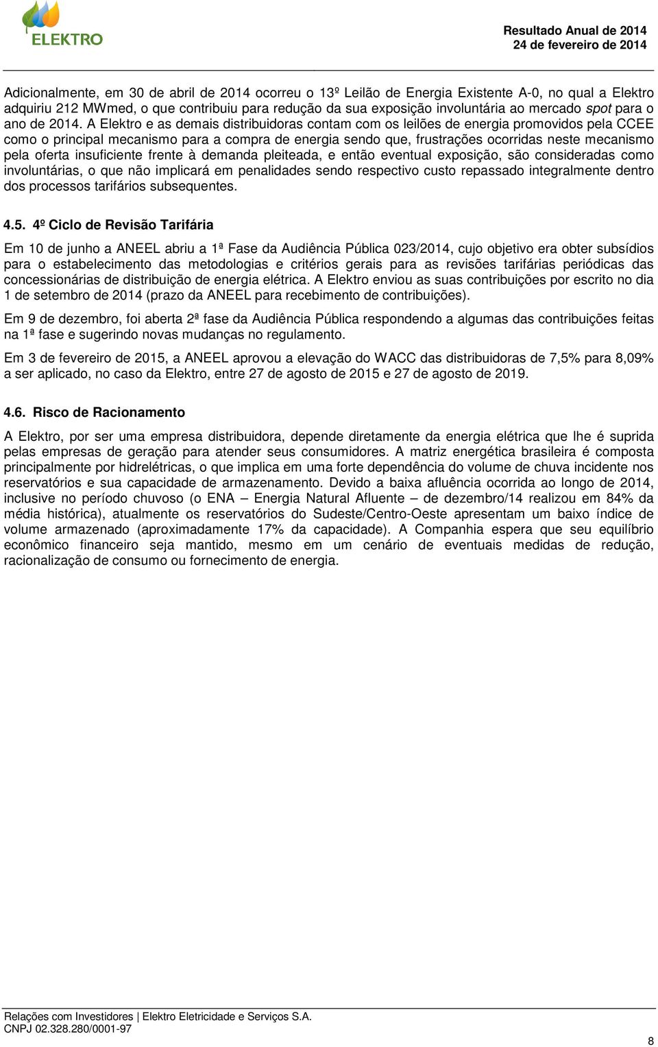 A Elektro e as demais distribuidoras contam com os leilões de energia promovidos pela CCEE como o principal mecanismo para a compra de energia sendo que, frustrações ocorridas neste mecanismo pela