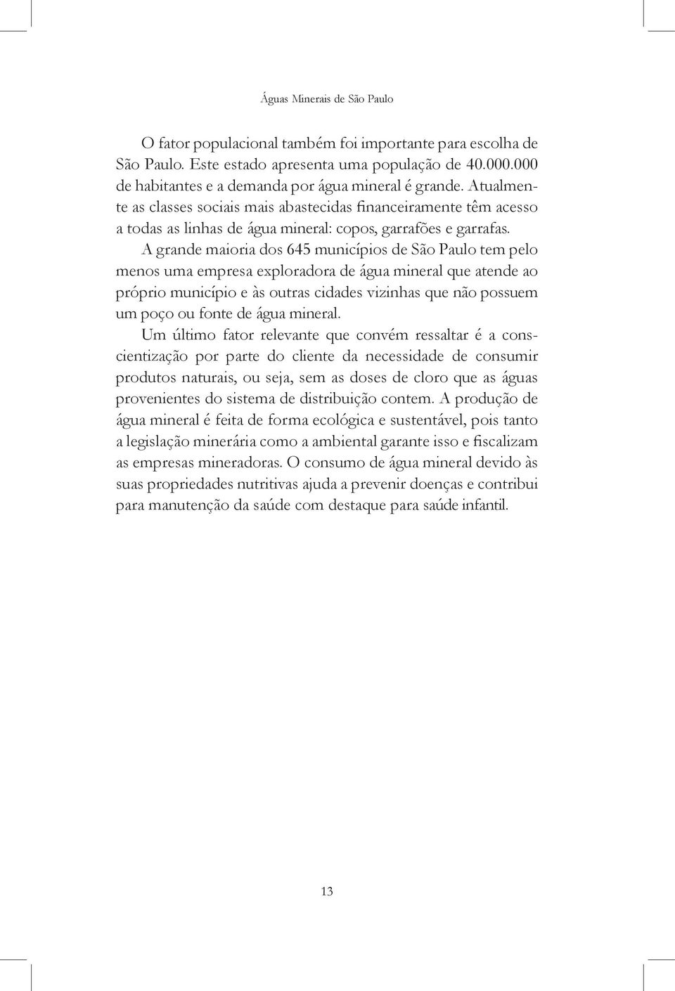A grande maioria dos 645 municípios de São Paulo tem pelo menos uma empresa exploradora de água mineral que atende ao próprio município e às outras cidades vizinhas que não possuem um poço ou fonte