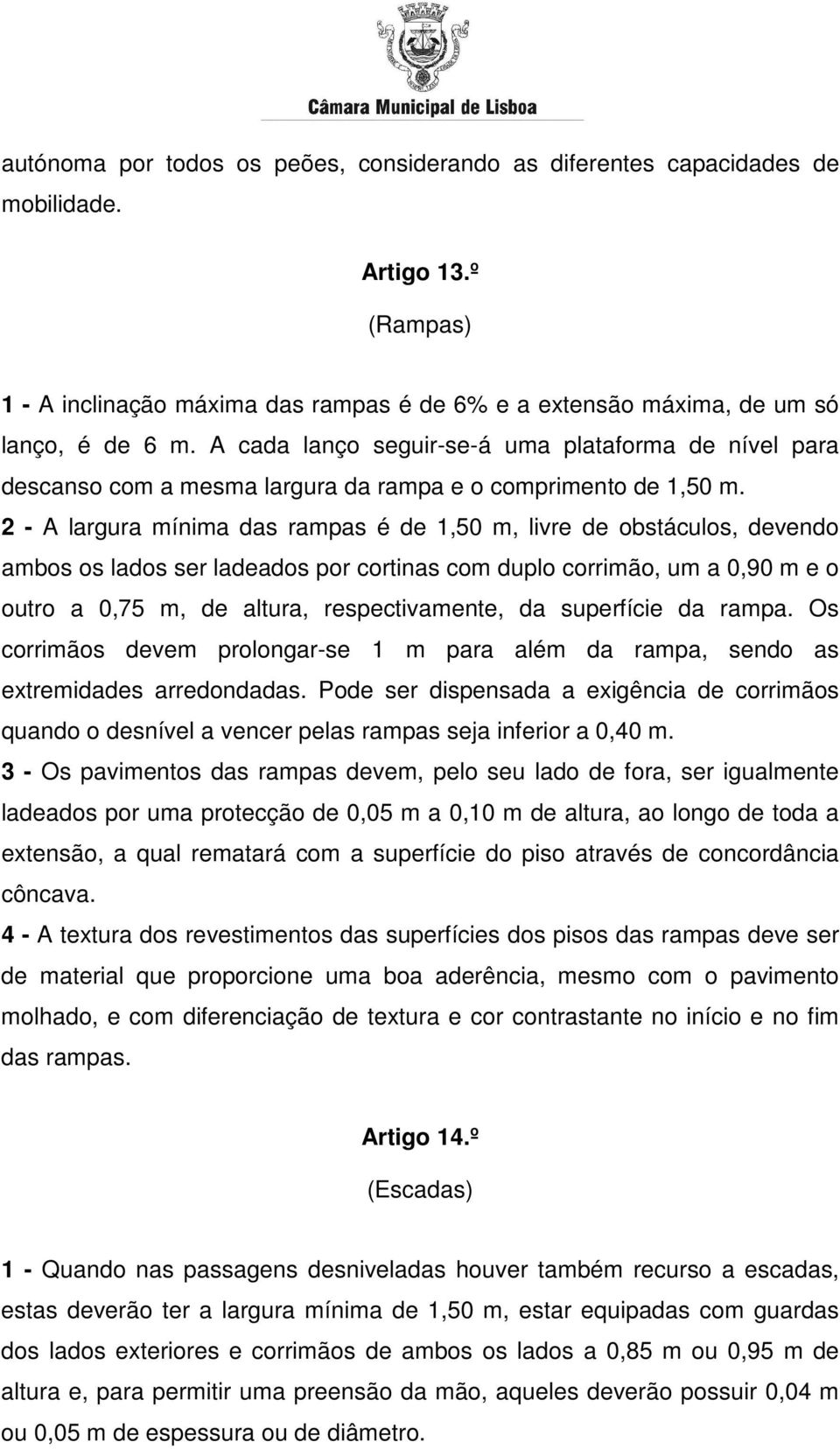 2 - A largura mínima das rampas é de 1,50 m, livre de obstáculos, devendo ambos os lados ser ladeados por cortinas com duplo corrimão, um a 0,90 m e o outro a 0,75 m, de altura, respectivamente, da