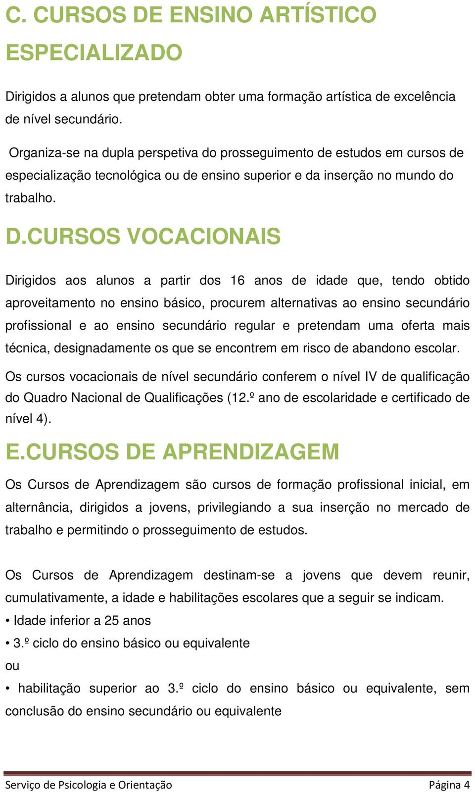 CURSOS VOCACIONAIS Dirigidos aos alunos a partir dos 16 anos de idade que, tendo obtido aproveitamento no ensino básico, procurem alternativas ao ensino secundário profissional e ao ensino secundário