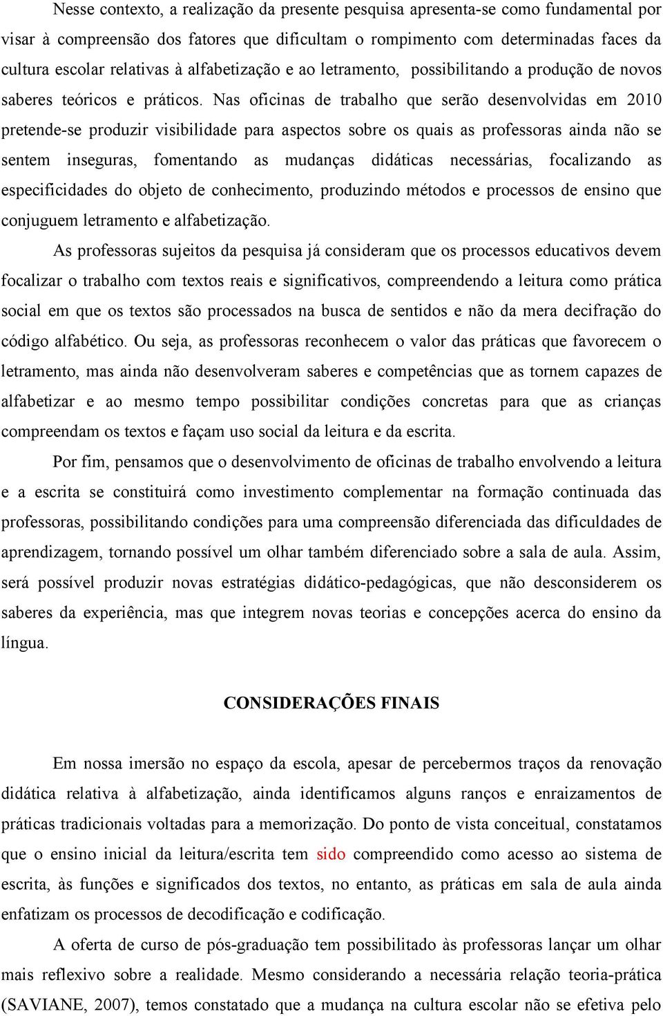 Nas oficinas de trabalho que serão desenvolvidas em 2010 pretende-se produzir visibilidade para aspectos sobre os quais as professoras ainda não se sentem inseguras, fomentando as mudanças didáticas