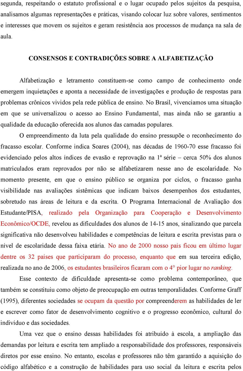 CONSENSOS E CONTRADIÇÕES SOBRE A ALFABETIZAÇÃO Alfabetização e letramento constituem-se como campo de conhecimento onde emergem inquietações e aponta a necessidade de investigações e produção de