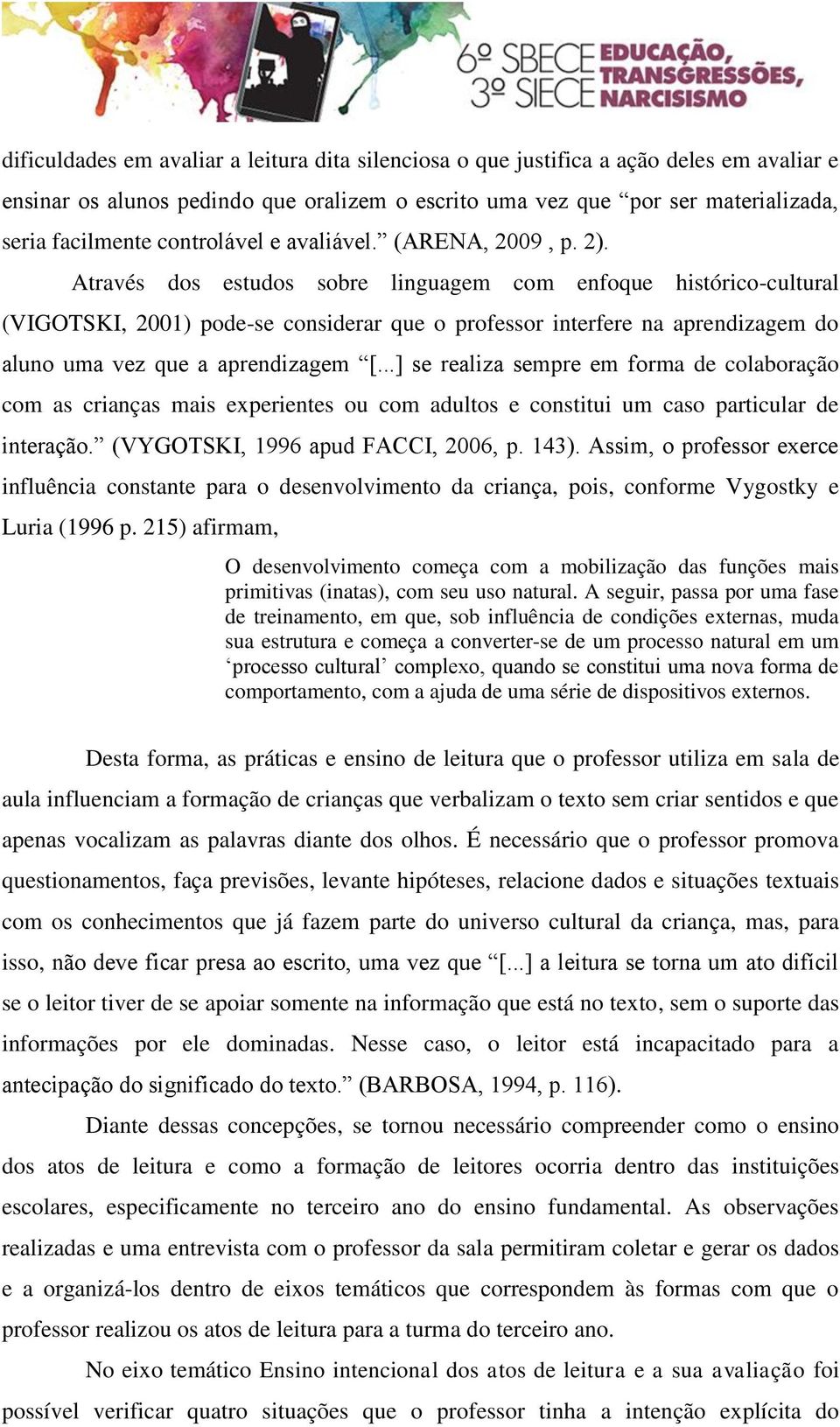 Através dos estudos sobre linguagem com enfoque histórico-cultural (VIGOTSKI, 2001) pode-se considerar que o professor interfere na aprendizagem do aluno uma vez que a aprendizagem [.