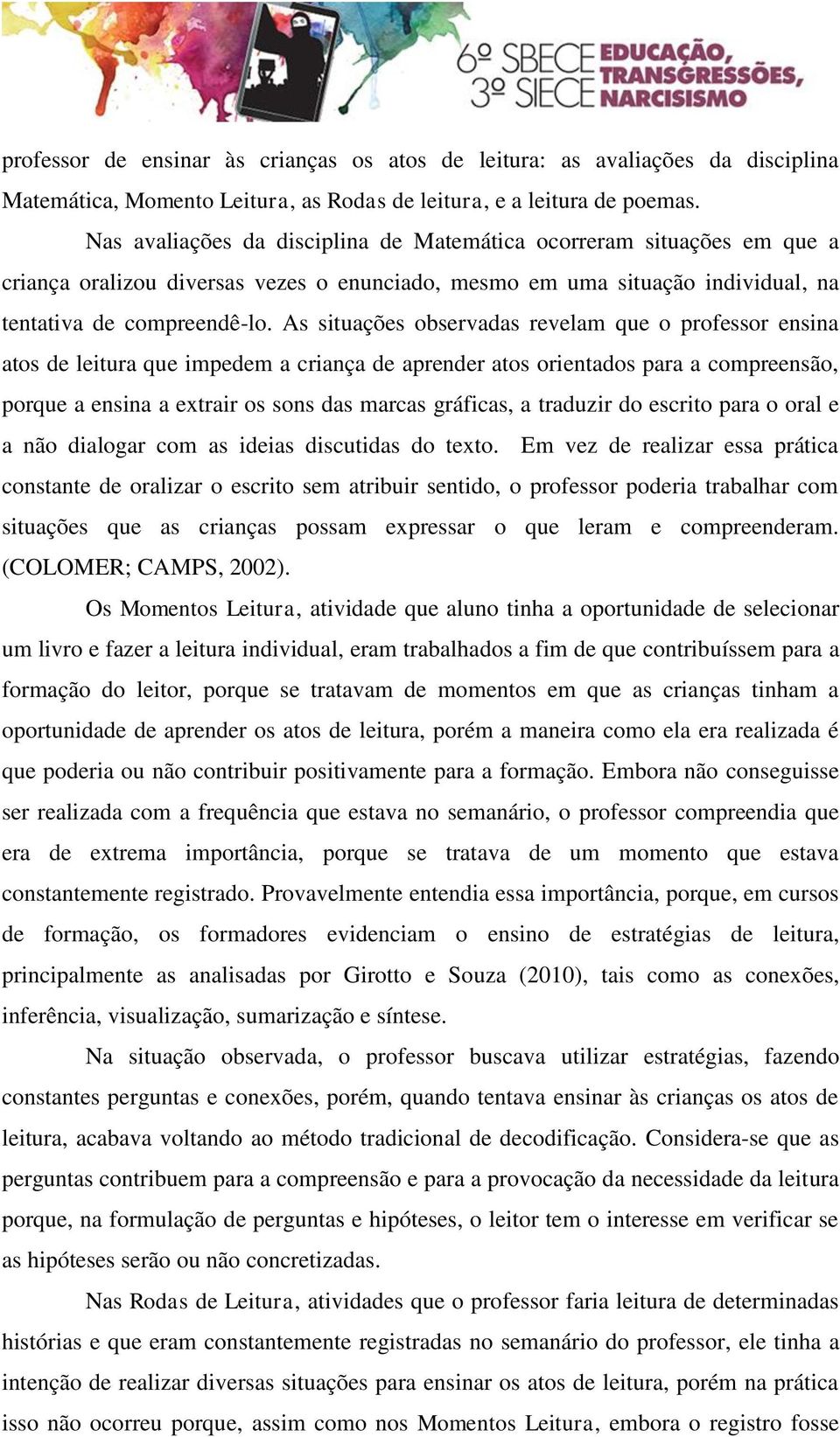 As situações observadas revelam que o professor ensina atos de leitura que impedem a criança de aprender atos orientados para a compreensão, porque a ensina a extrair os sons das marcas gráficas, a