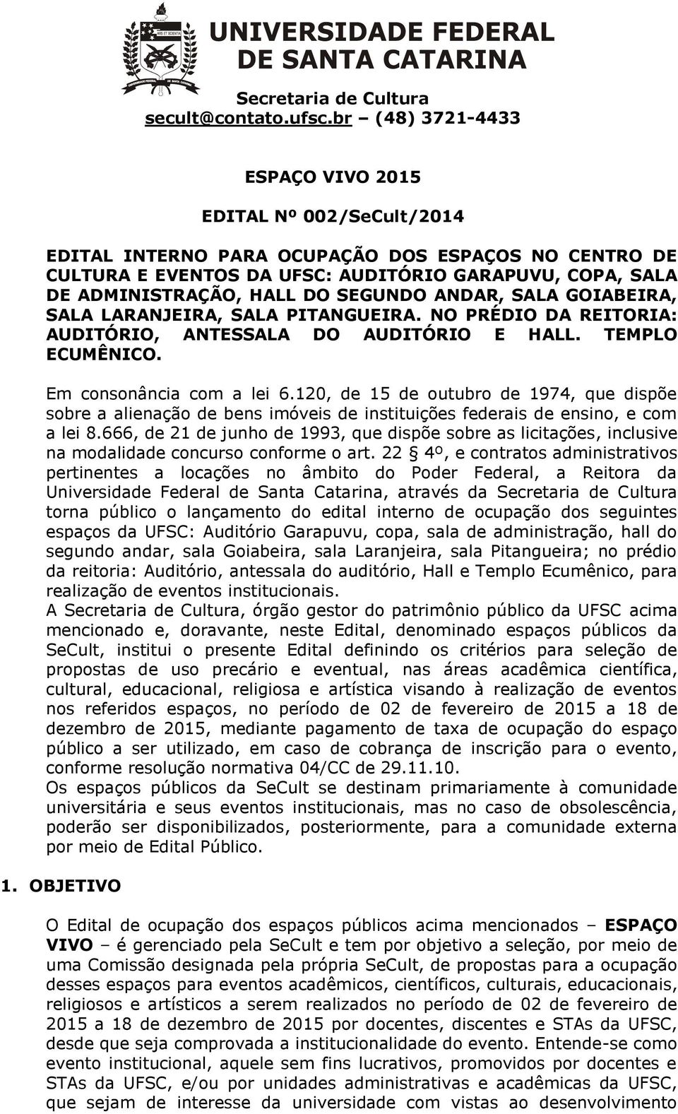 SEGUNDO ANDAR, SALA GOIABEIRA, SALA LARANJEIRA, SALA PITANGUEIRA. NO PRÉDIO DA REITORIA: AUDITÓRIO, ANTESSALA DO AUDITÓRIO E HALL. TEMPLO ECUMÊNICO. Em consonância com a lei 6.