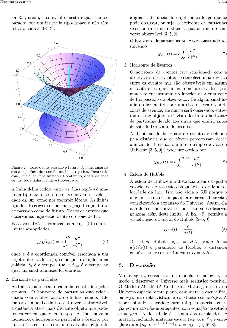 A linha delimitadora entre as duas regiões é uma linha tipo-luz, onde objetos se movem na velocidade da luz, como por exemplo fótons.