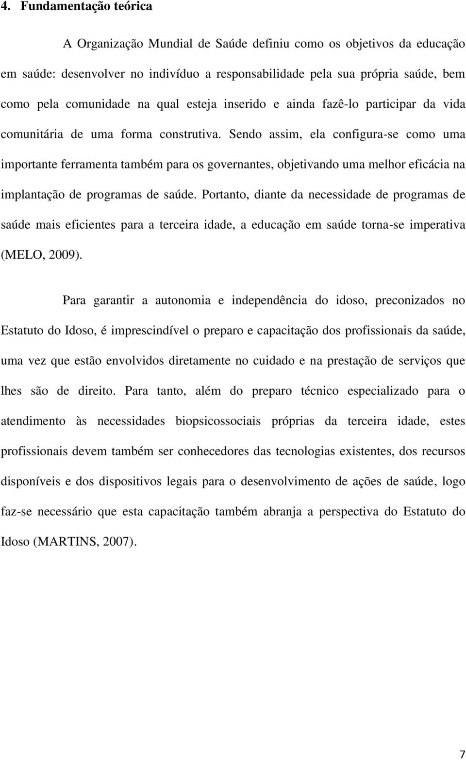 Sendo assim, ela configura-se como uma importante ferramenta também para os governantes, objetivando uma melhor eficácia na implantação de programas de saúde.