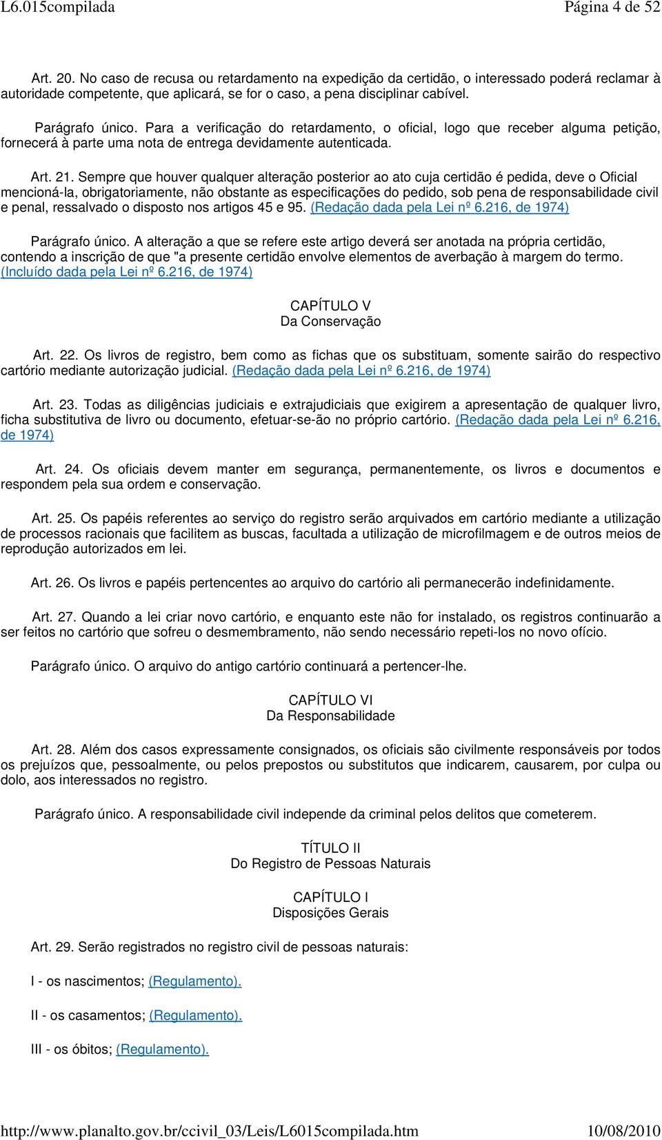 Sempre que houver qualquer alteração posterior ao ato cuja certidão é pedida, deve o Oficial mencioná-la, obrigatoriamente, não obstante as especificações do pedido, sob pena de responsabilidade