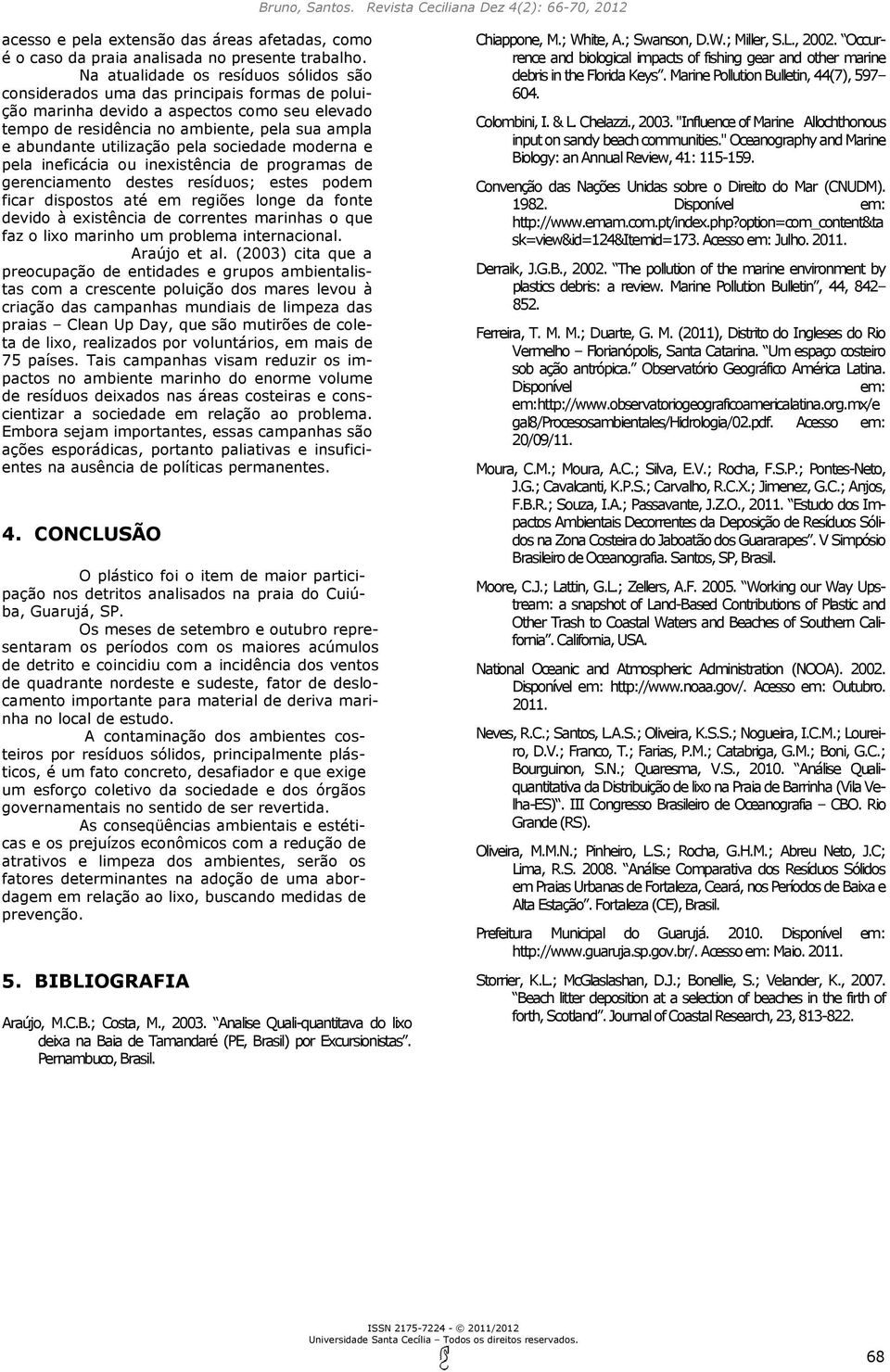 utilização pela sociedade moderna e pela ineficácia ou inexistência de programas de gerenciamento destes resíduos; estes podem ficar dispostos até em regiões longe da fonte devido à existência de