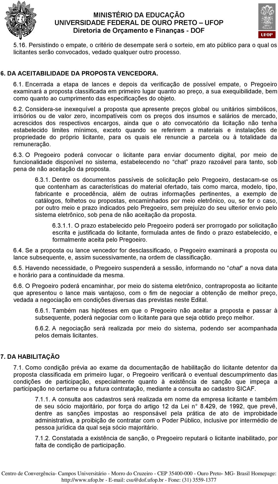 Encerrada a etapa de lances e depois da verificação de possível empate, o Pregoeiro examinará a proposta classificada em primeiro lugar quanto ao preço, a sua exequibilidade, bem como quanto ao