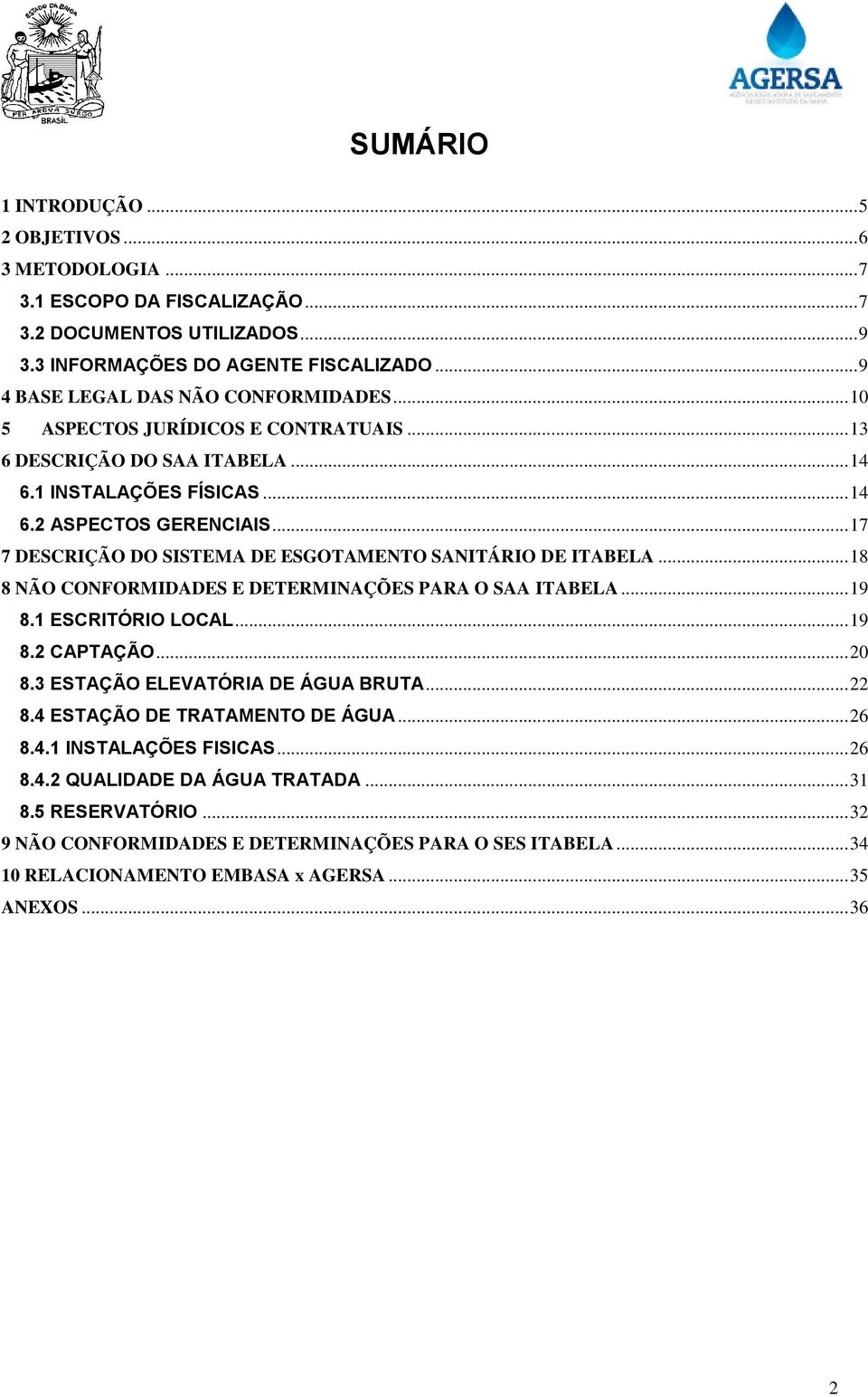 .. 17 7 DESCRIÇÃO DO SISTEMA DE ESGOTAMENTO SANITÁRIO DE ITABELA... 18 8 NÃO CONFORMIDADES E DETERMINAÇÕES PARA O SAA ITABELA... 19 8.1 ESCRITÓRIO LOCAL... 19 8.2 CAPTAÇÃO... 20 8.