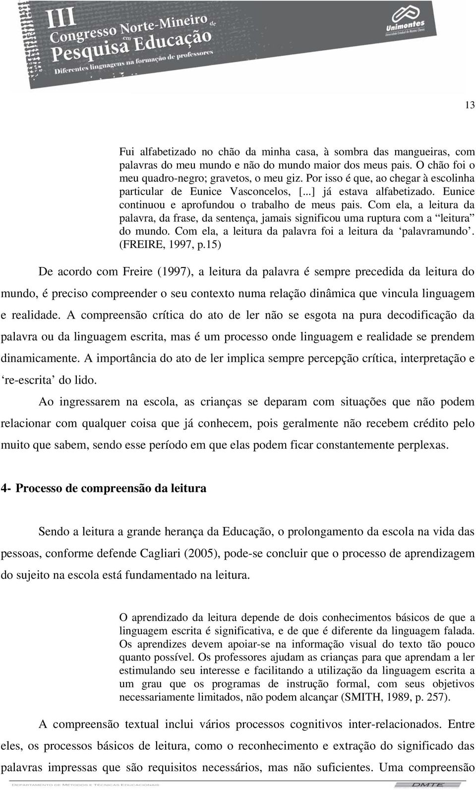 Com ela, a leitura da palavra, da frase, da sentença, jamais significou uma ruptura com a leitura do mundo. Com ela, a leitura da palavra foi a leitura da palavramundo. (FREIRE, 1997, p.