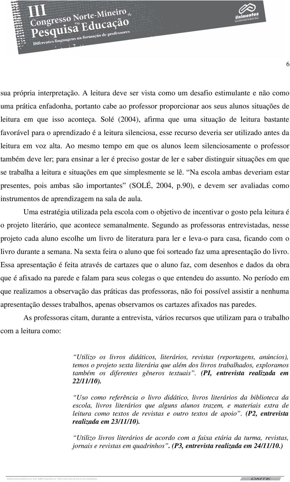 Solé (2004), afirma que uma situação de leitura bastante favorável para o aprendizado é a leitura silenciosa, esse recurso deveria ser utilizado antes da leitura em voz alta.