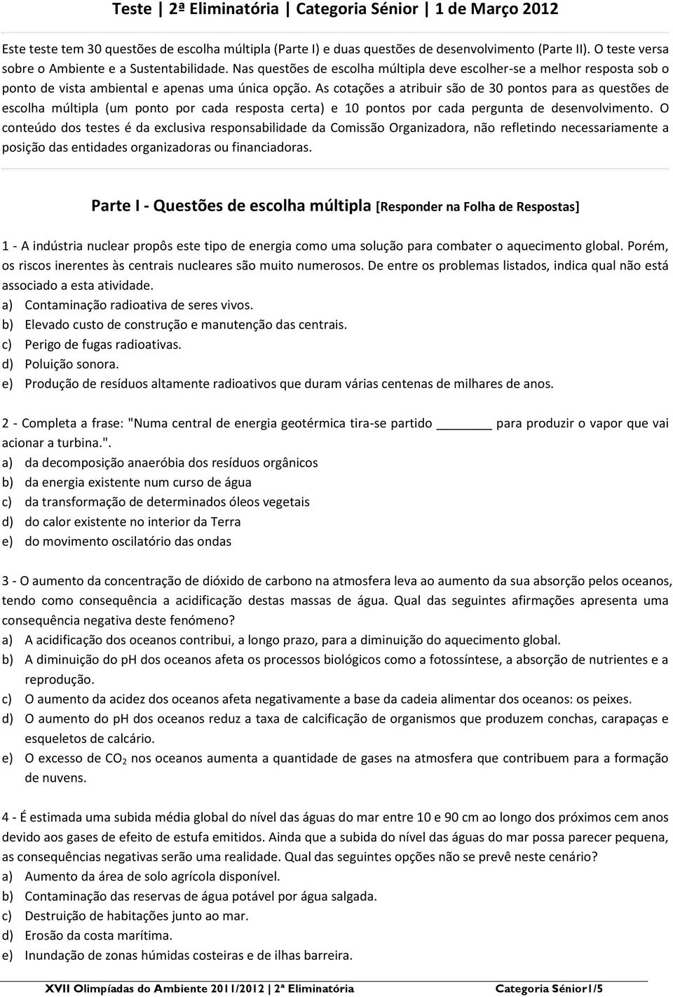 As cotações a atribuir são de 30 pontos para as questões de escolha múltipla (um ponto por cada resposta certa) e 10 pontos por cada pergunta de desenvolvimento.