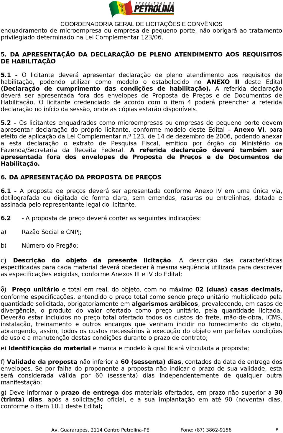 1 - O licitante deverá apresentar declaração de pleno atendimento aos requisitos de habilitação, podendo utilizar como modelo o estabelecido no ANEXO II deste Edital (Declaração de cumprimento das